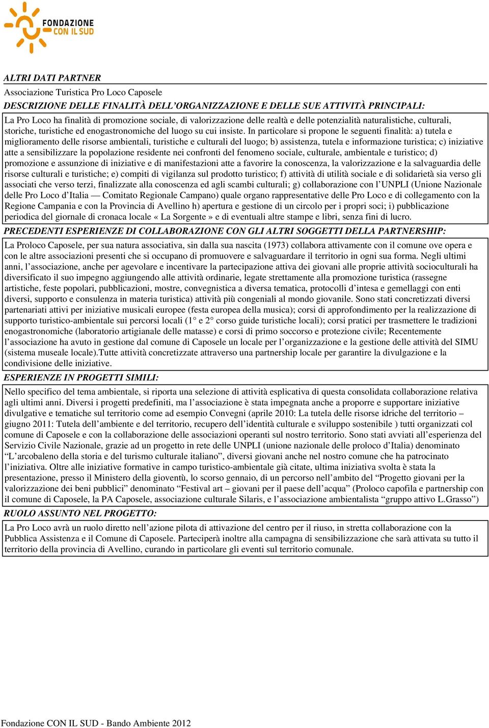 In particolare si propone le seguenti finalità: a) tutela e miglioramento delle risorse ambientali, turistiche e culturali del luogo; b) assistenza, tutela e informazione turistica; c) iniziative