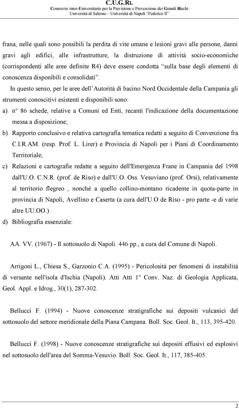 In questo senso, per le aree dell Autorità di bacino Nord Occidentale della Campania gli strumenti conoscitivi esistenti e disponibili sono: a) n 86 schede, relative a Comuni ed Enti, recanti
