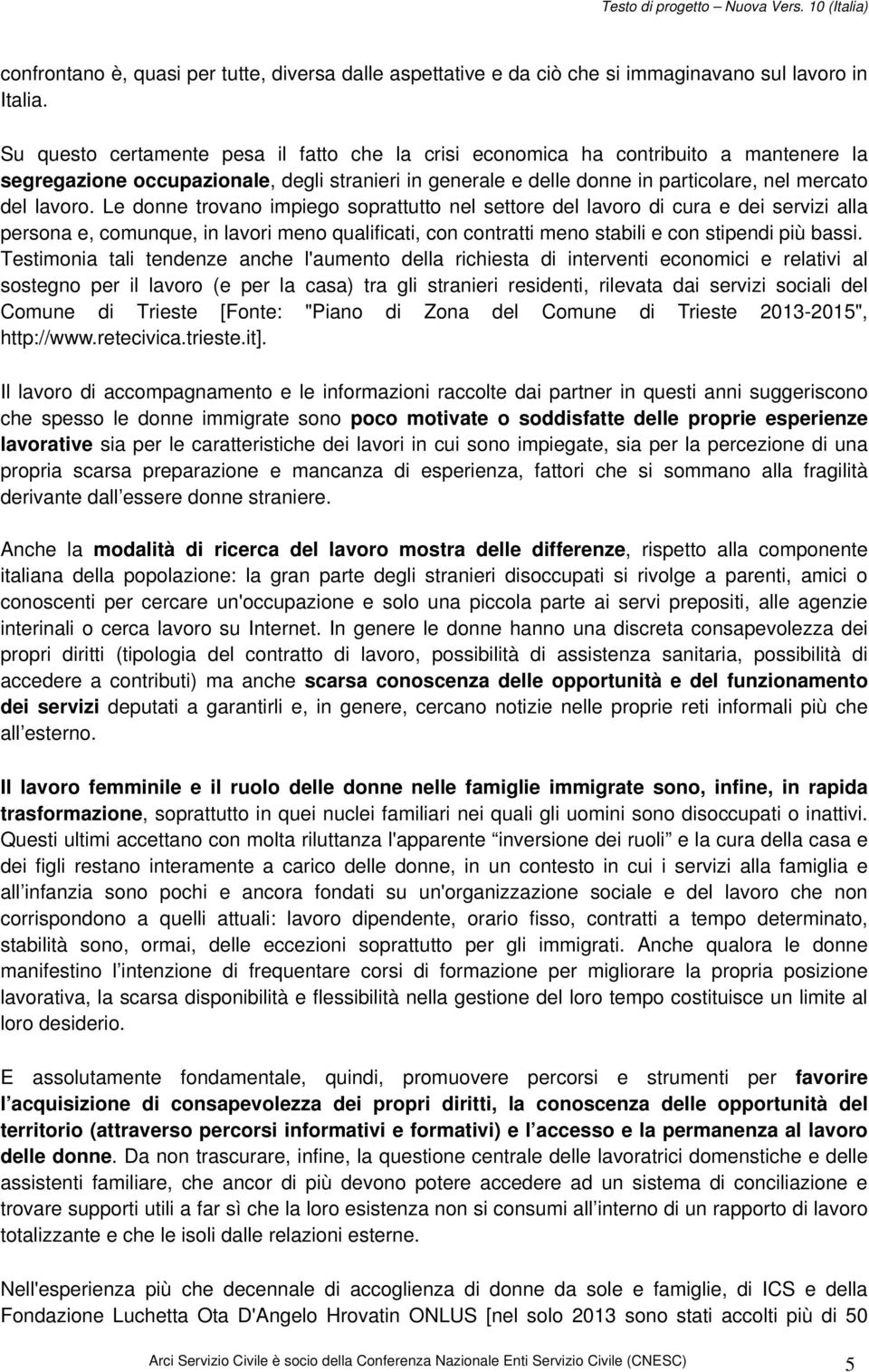 Le donne trovano impiego soprattutto nel settore del lavoro di cura e dei servizi alla persona e, comunque, in lavori meno qualificati, con contratti meno stabili e con stipendi più bassi.