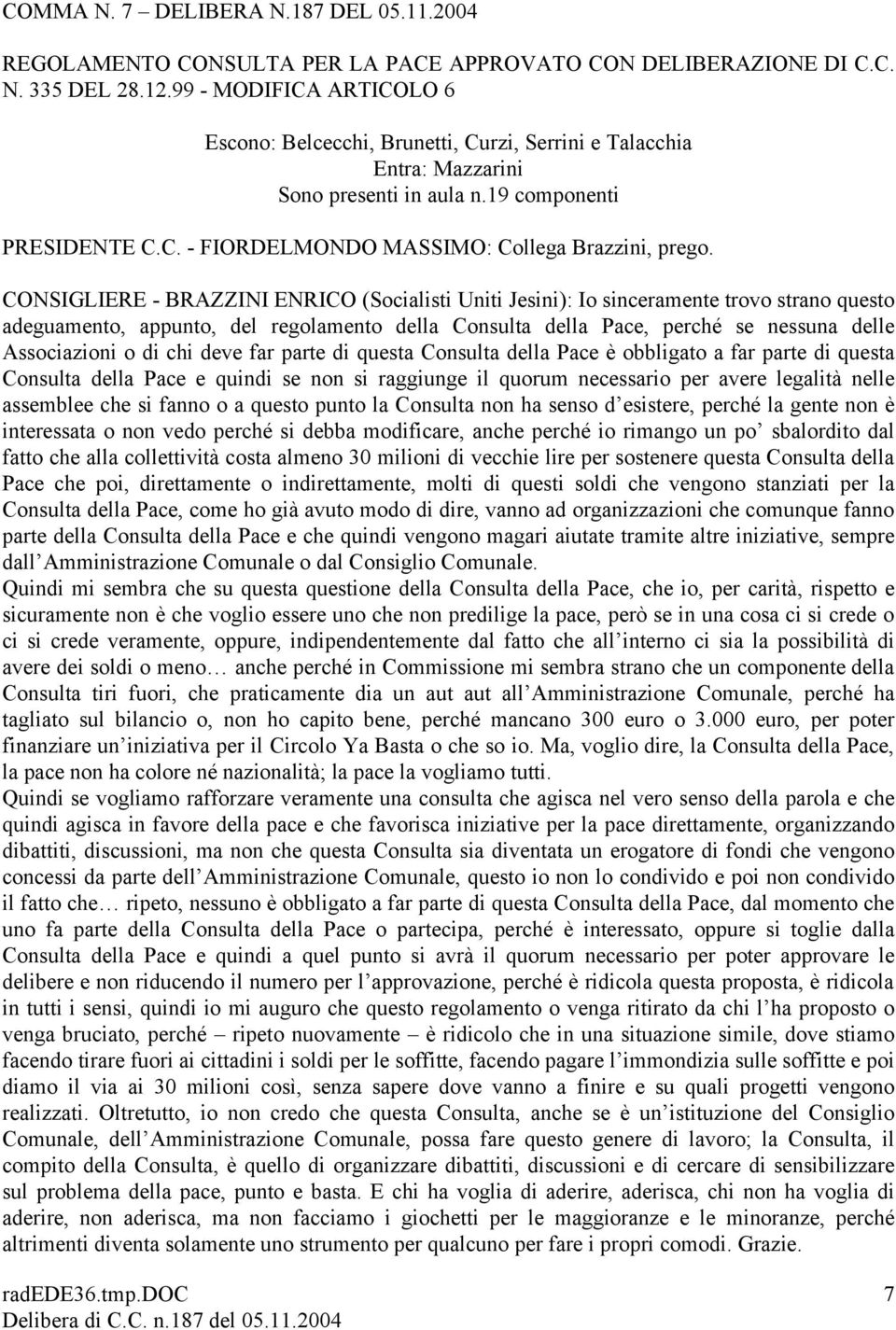 CONSIGLIERE - BRAZZINI ENRICO (Socialisti Uniti Jesini): Io sinceramente trovo strano questo adeguamento, appunto, del regolamento della Consulta della Pace, perché se nessuna delle Associazioni o di