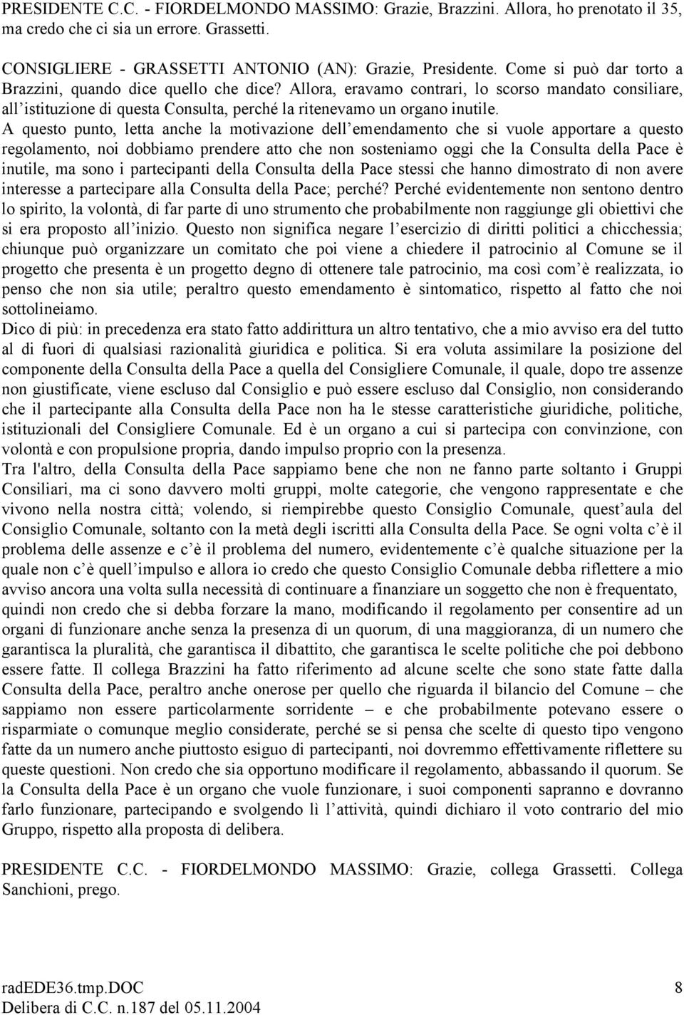 A questo punto, letta anche la motivazione dell emendamento che si vuole apportare a questo regolamento, noi dobbiamo prendere atto che non sosteniamo oggi che la Consulta della Pace è inutile, ma