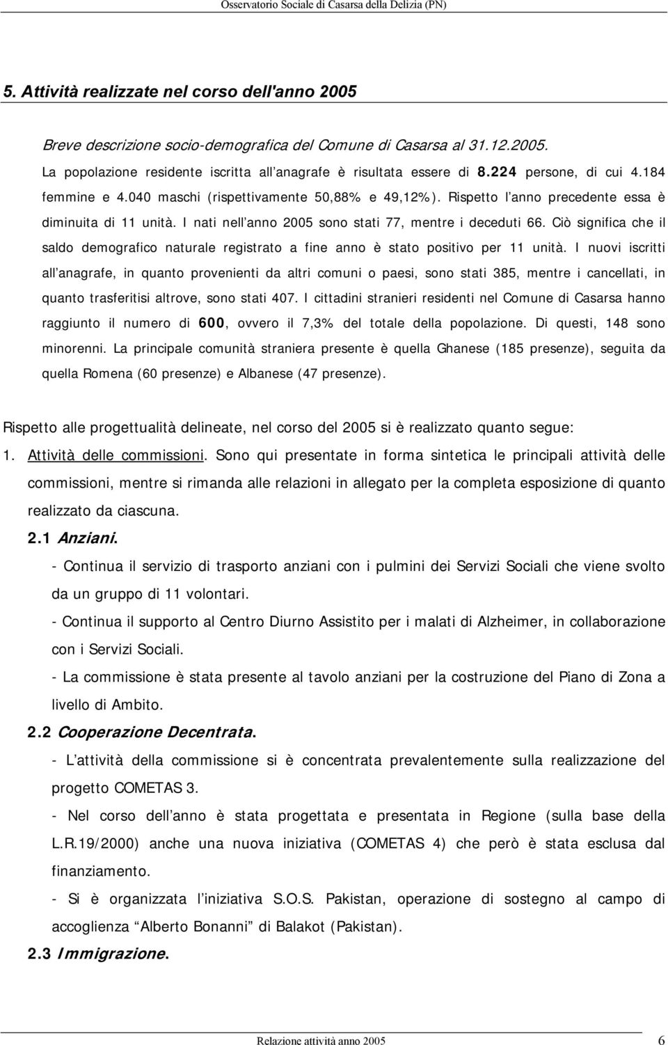 Ciò significa che il saldo demografico naturale registrato a fine anno è stato positivo per 11 unità.