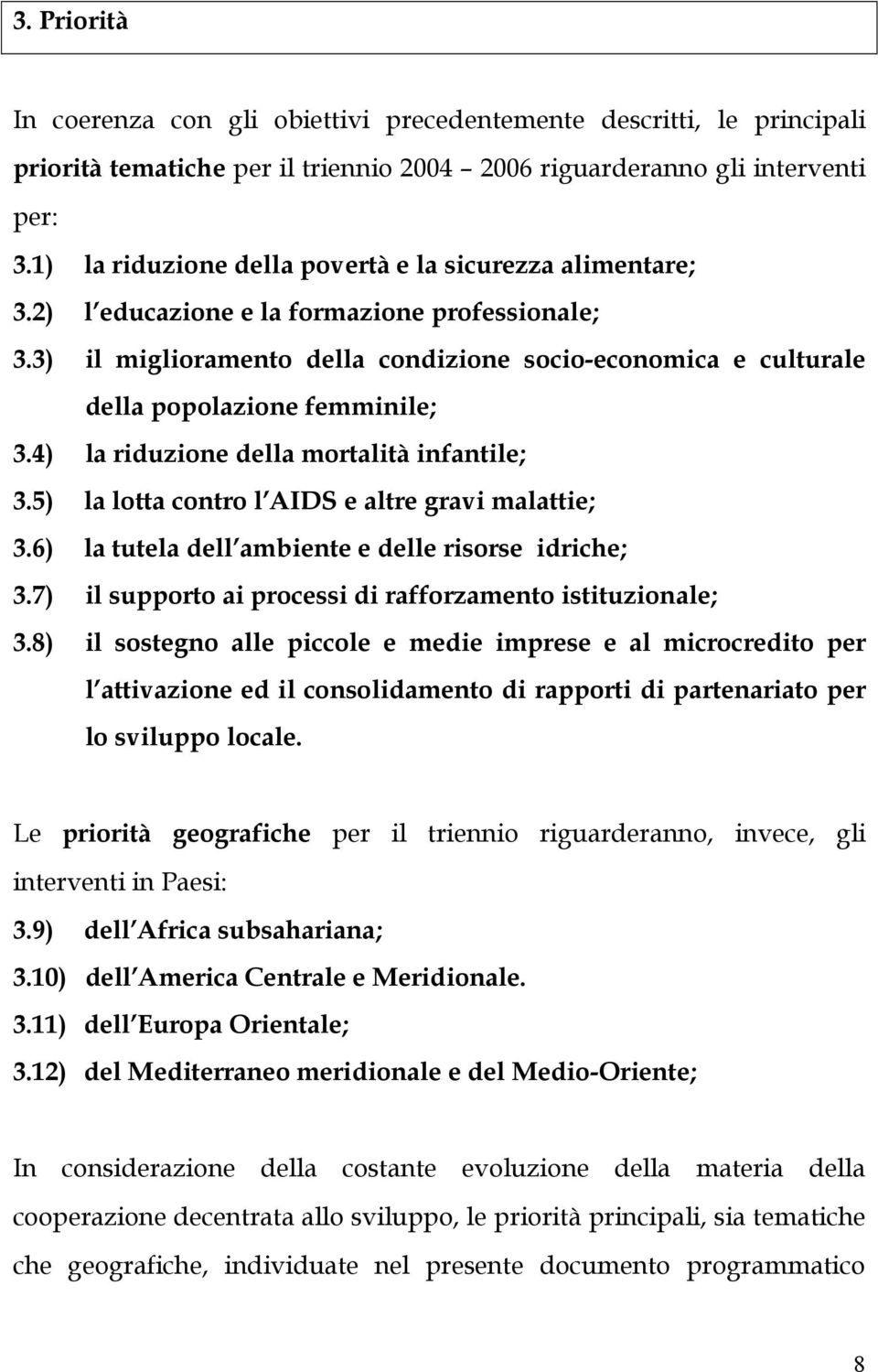 3) il miglioramento della condizione socio-economica e culturale della popolazione femminile; 3.4) la riduzione della mortalità infantile; 3.5) la lotta contro l AIDS e altre gravi malattie; 3.