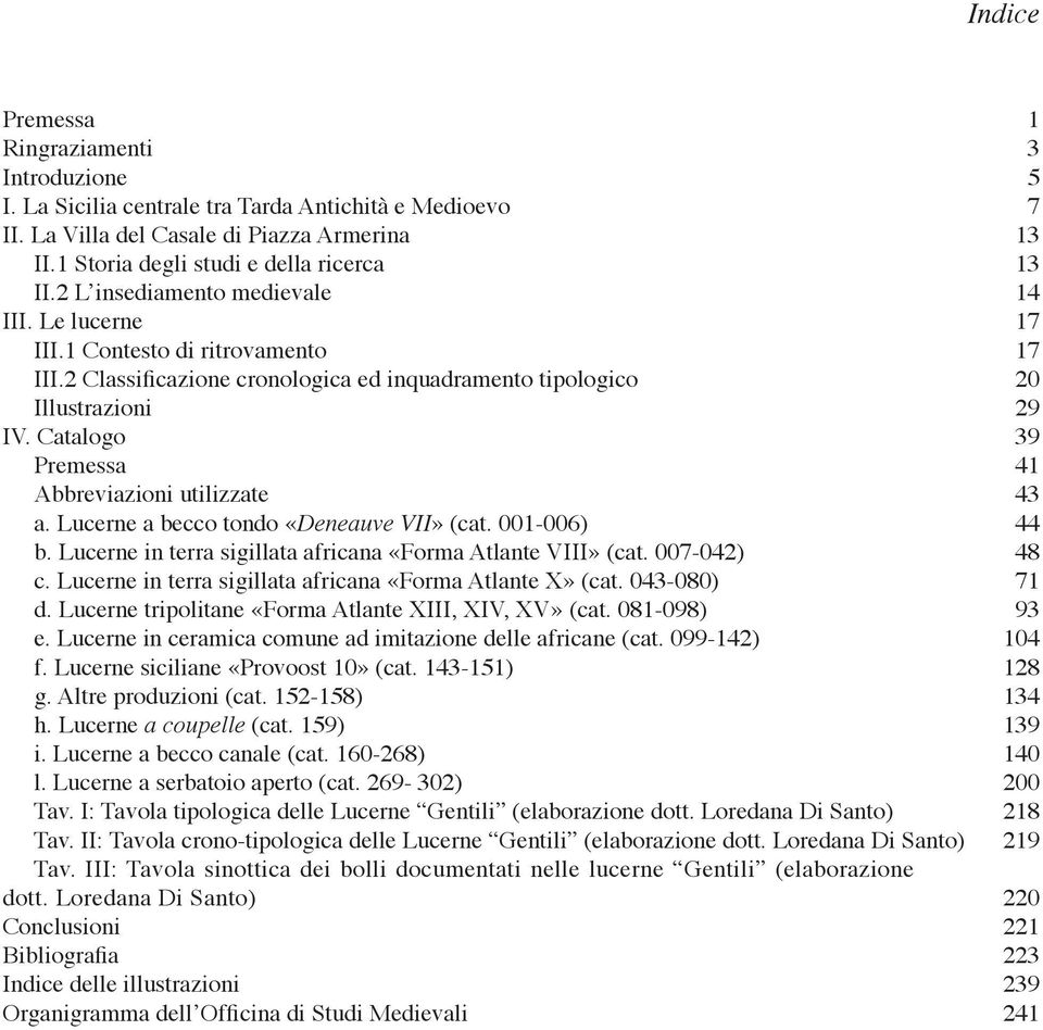 Catalogo 39 Premessa 41 Abbreviazioni utilizzate 43 a. Lucerne a becco tondo «Deneauve VII» (cat. 001-006) 44 b. Lucerne in terra sigillata africana «Forma Atlante VIII» (cat. 007-042) 48 c.