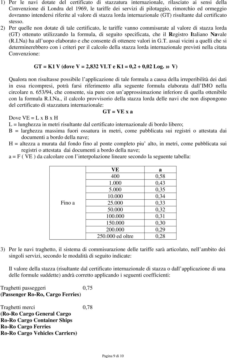 2) Per quelle non dotate di tale certificato, le tariffe vanno commisurate al valore di stazza lorda (GT) ottenuto utilizzando la formula, di seguito specificata, che il Registro It