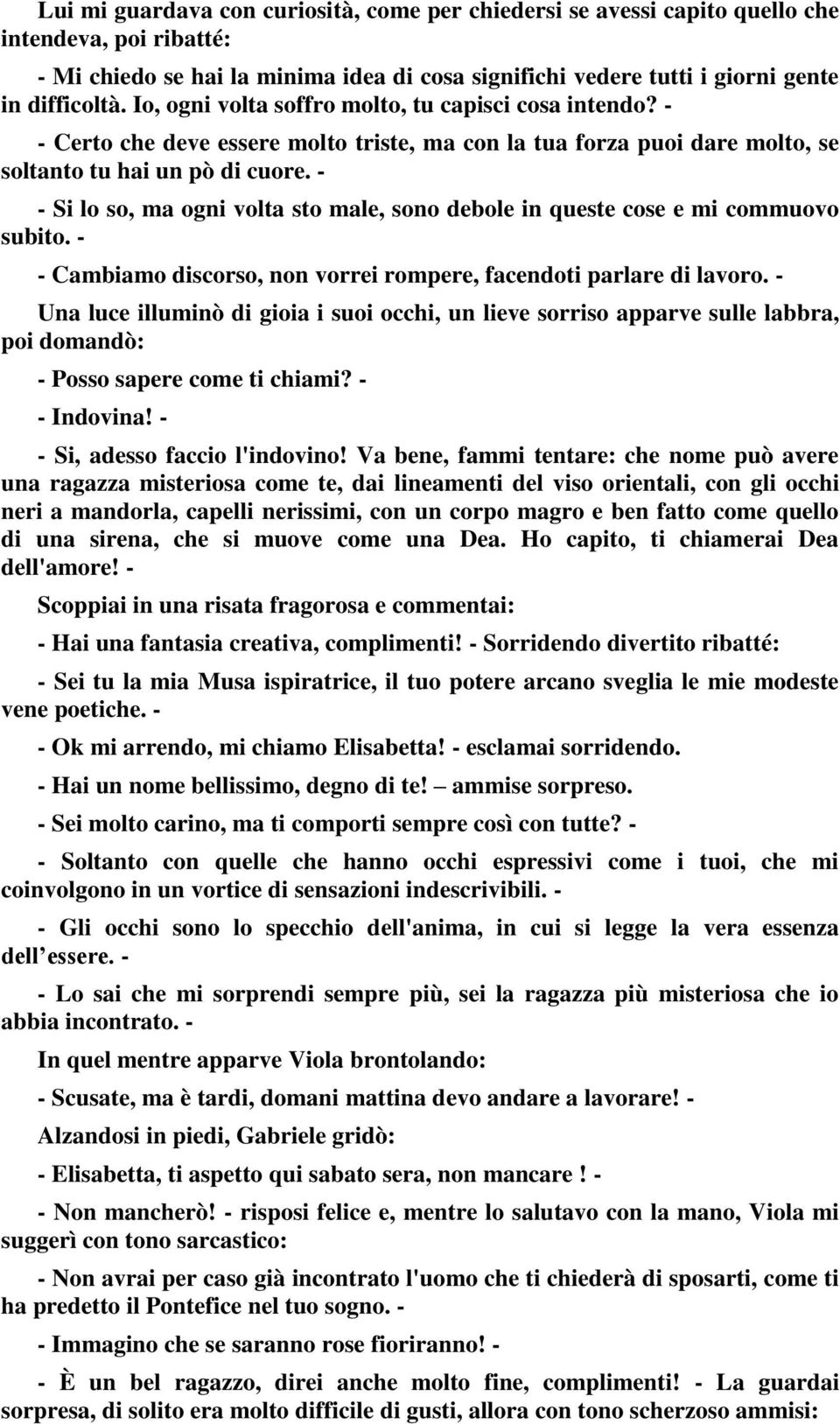 - - Si lo so, ma ogni volta sto male, sono debole in queste cose e mi commuovo subito. - - Cambiamo discorso, non vorrei rompere, facendoti parlare di lavoro.