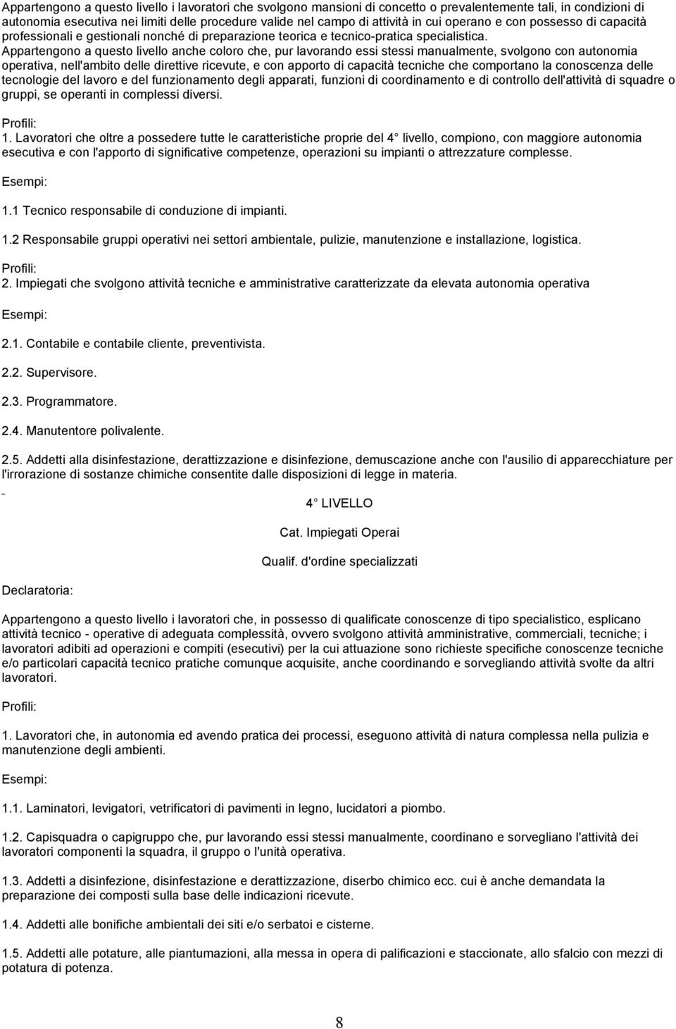 Appartengono a questo livello anche coloro che, pur lavorando essi stessi manualmente, svolgono con autonomia operativa, nell'ambito delle direttive ricevute, e con apporto di capacità tecniche che