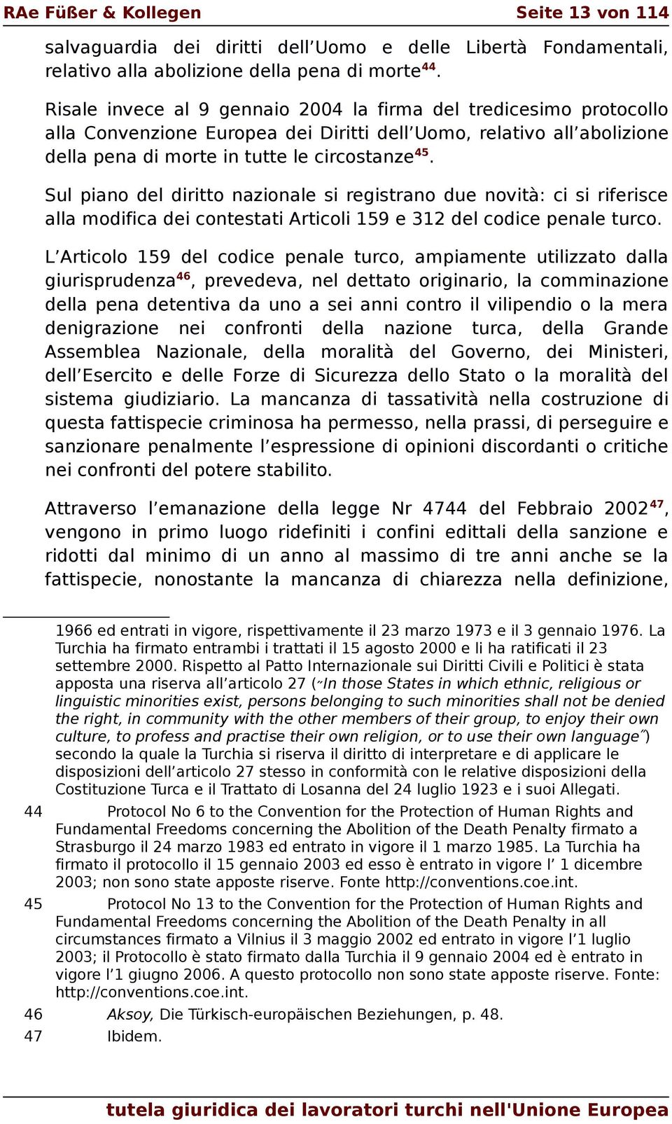 Sul piano del diritto nazionale si registrano due novità: ci si riferisce alla modifica dei contestati Articoli 159 e 312 del codice penale turco.