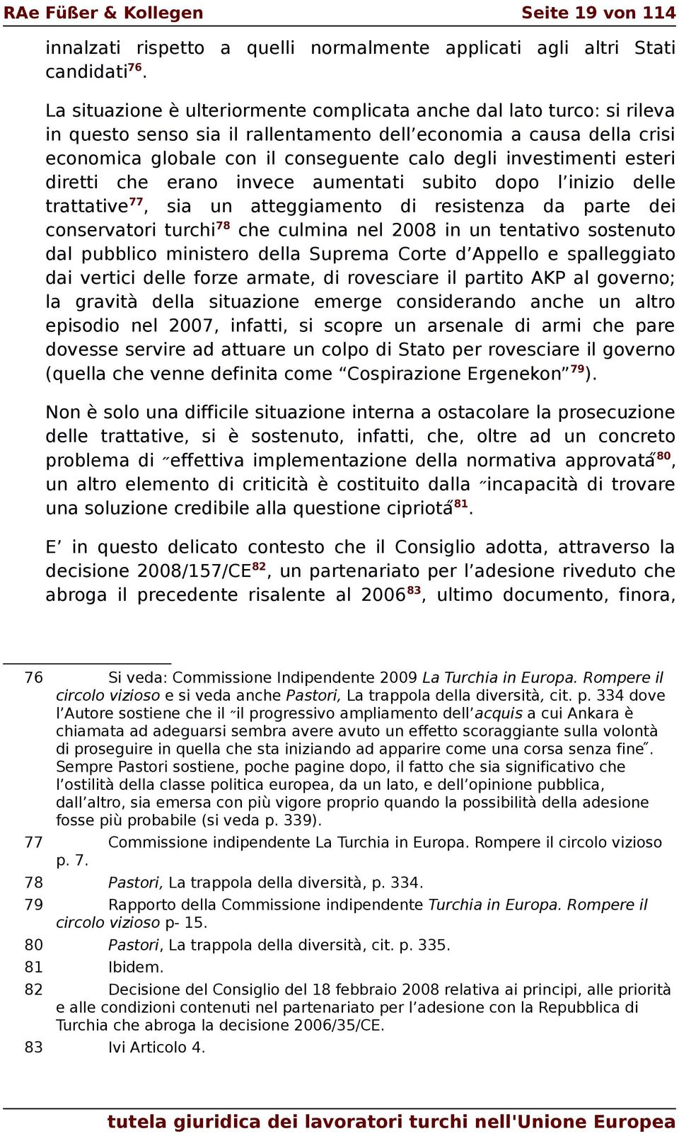 investimenti esteri diretti che erano invece aumentati subito dopo l inizio delle trattative 77, sia un atteggiamento di resistenza da parte dei conservatori turchi 78 che culmina nel 2008 in un