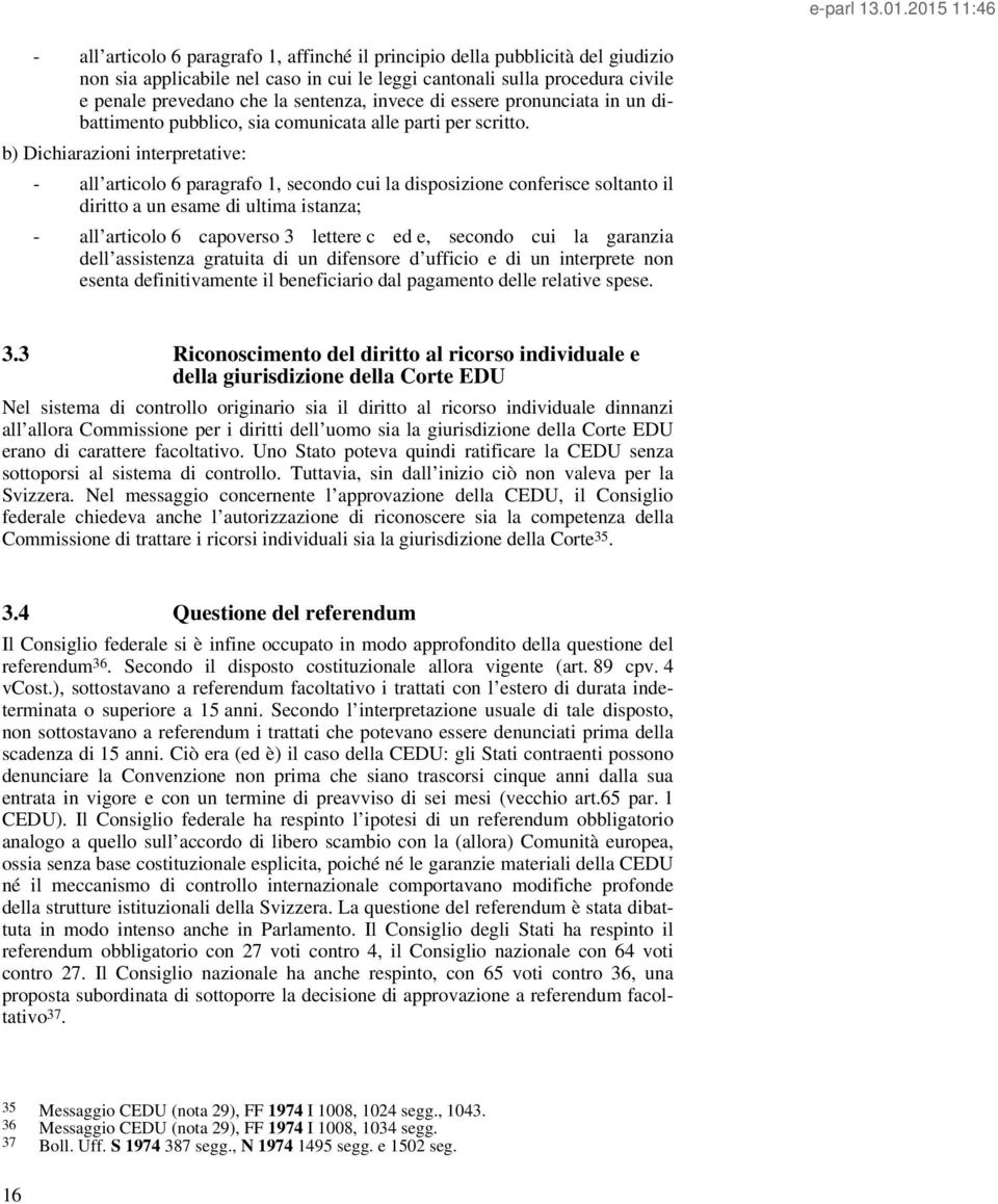 b) Dichiarazioni interpretative: - all articolo 6 paragrafo 1, secondo cui la disposizione conferisce soltanto il diritto a un esame di ultima istanza; - all articolo 6 capoverso 3 lettere c ed e,