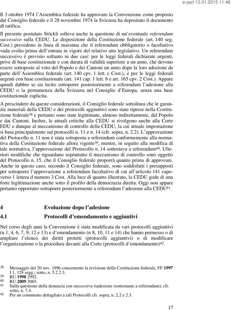 tuzione federale (art. 140 seg. Cost.) prevedono in linea di massima che il referendum obbligatorio o facoltativo vada svolto prima dell entrata in vigore del relativo atto legislativo.