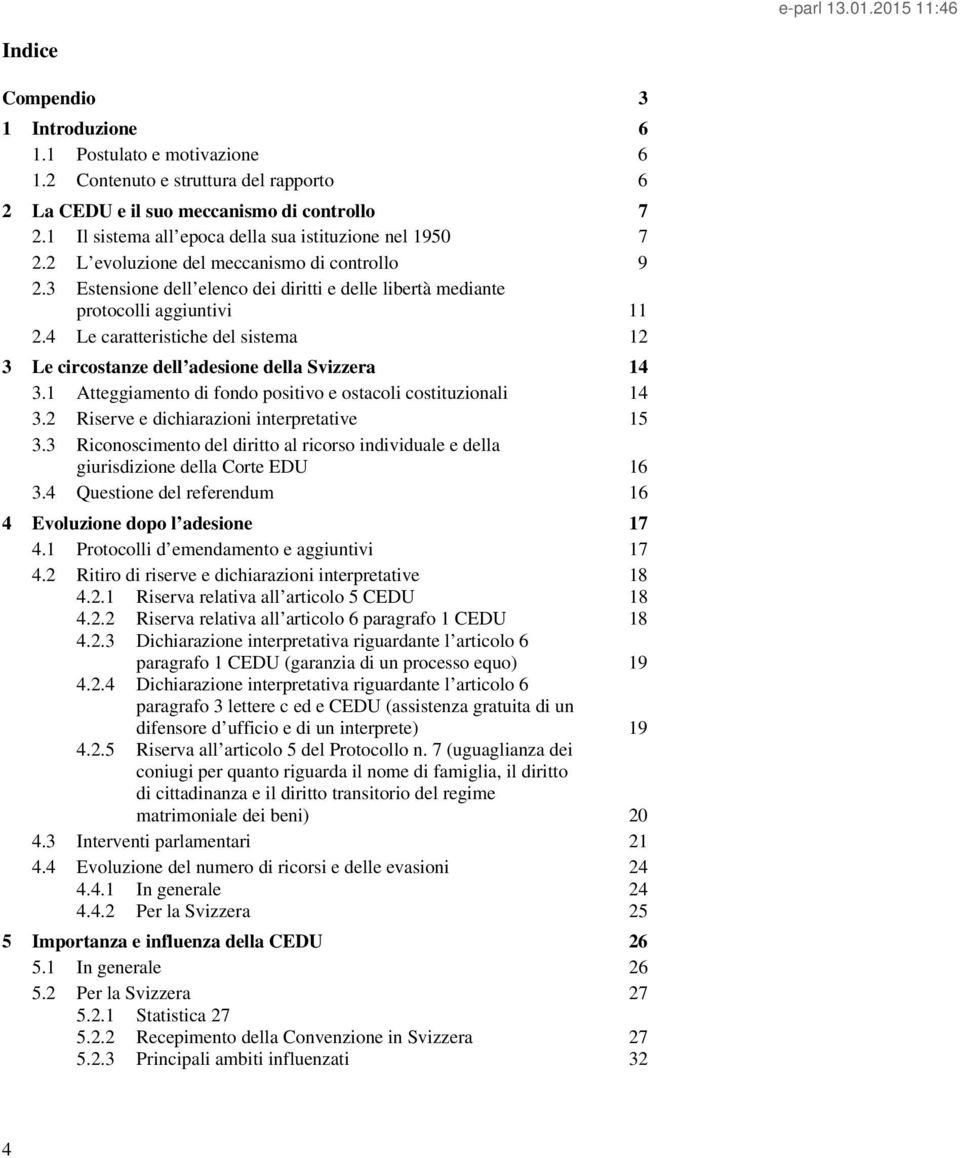 4 Le caratteristiche del sistema 12 3 Le circostanze dell adesione della Svizzera 14 3.1 Atteggiamento di fondo positivo e ostacoli costituzionali 14 3.2 Riserve e dichiarazioni interpretative 15 3.