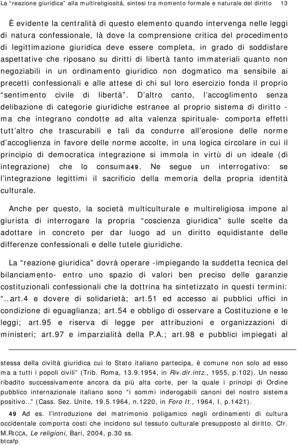 negoziabili in un ordinamento giuridico non dogmatico ma sensibile ai precetti confessionali e alle attese di chi sul loro esercizio fonda il proprio sentimento civile di libertà.