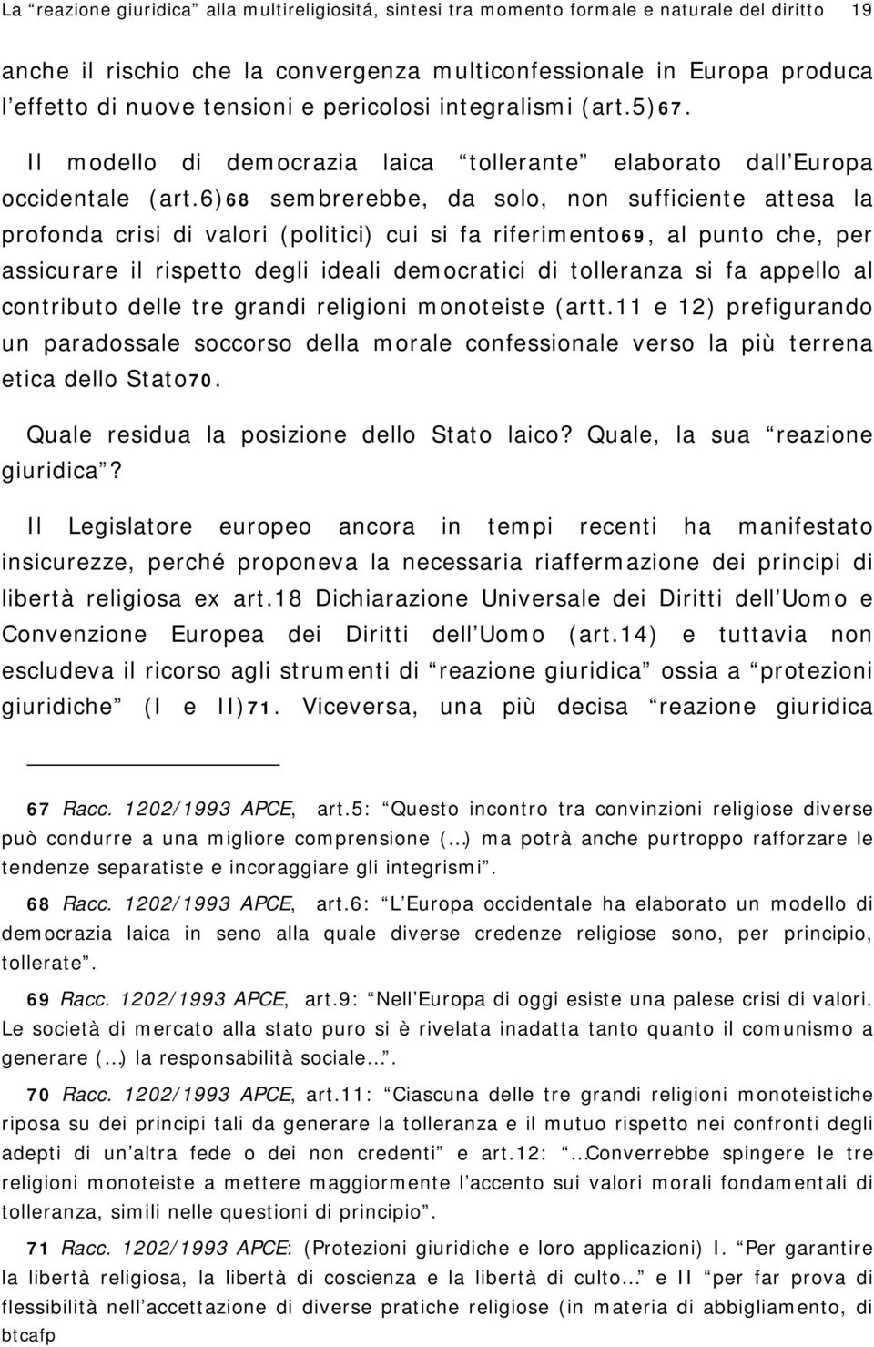 6)68 sembrerebbe, da solo, non sufficiente attesa la profonda crisi di valori (politici) cui si fa riferimento69, al punto che, per assicurare il rispetto degli ideali democratici di tolleranza si fa