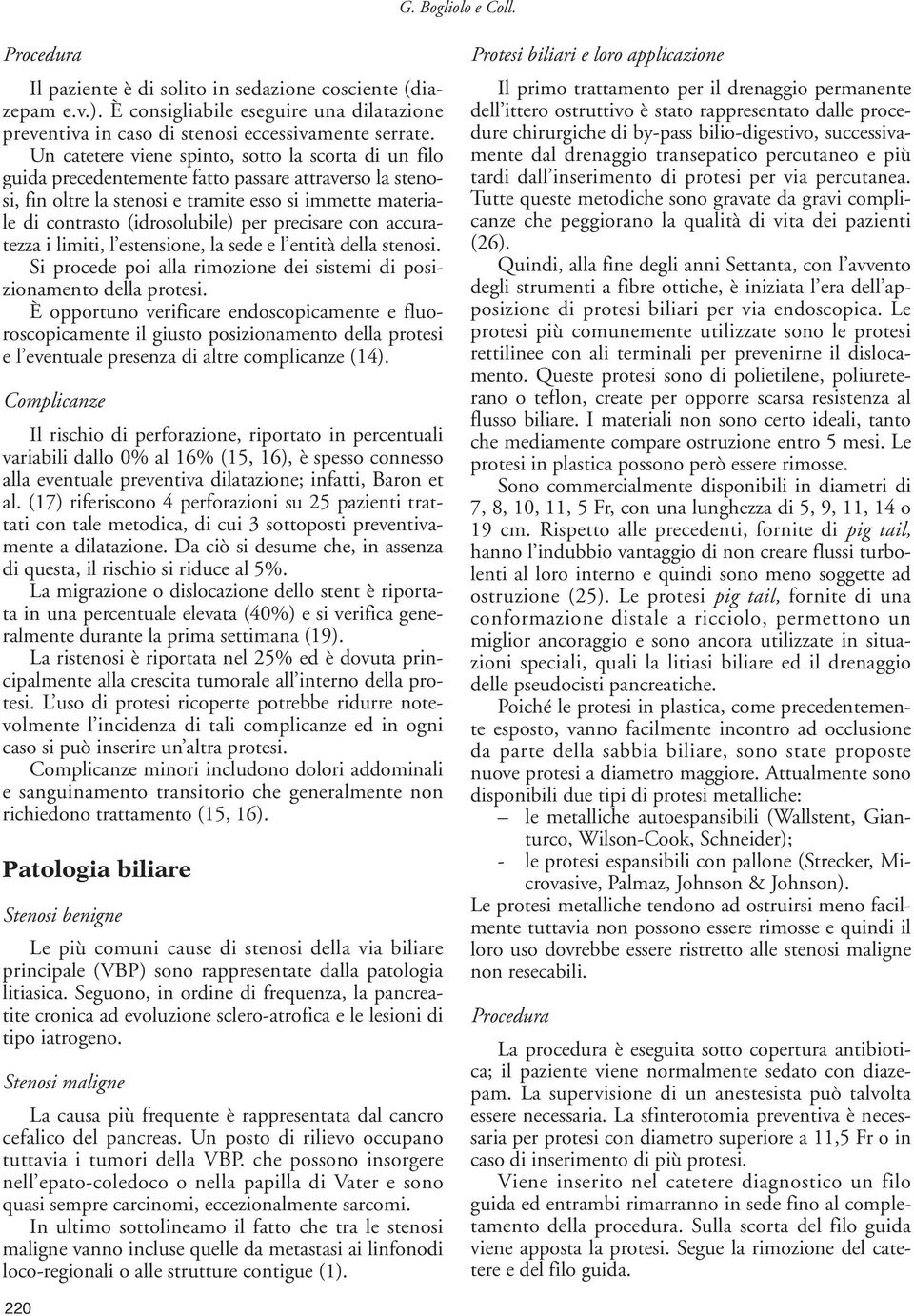 per precisare con accuratezza i limiti, l estensione, la sede e l entità della stenosi. Si procede poi alla rimozione dei sistemi di posizionamento della protesi.