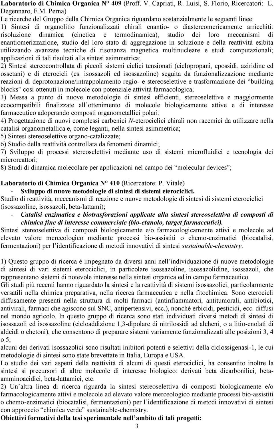 risoluzione dinamica (cinetica e termodinamica), studio dei loro meccanismi di enantiomerizzazione, studio del loro stato di aggregazione in soluzione e della reattività esibita utilizzando avanzate