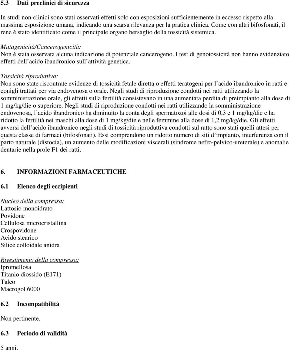 Mutagenicità/Cancerogenicità: Non è stata osservata alcuna indicazione di potenziale cancerogeno. I test di genotossicità non hanno evidenziato effetti dell acido ibandronico sull attività genetica.