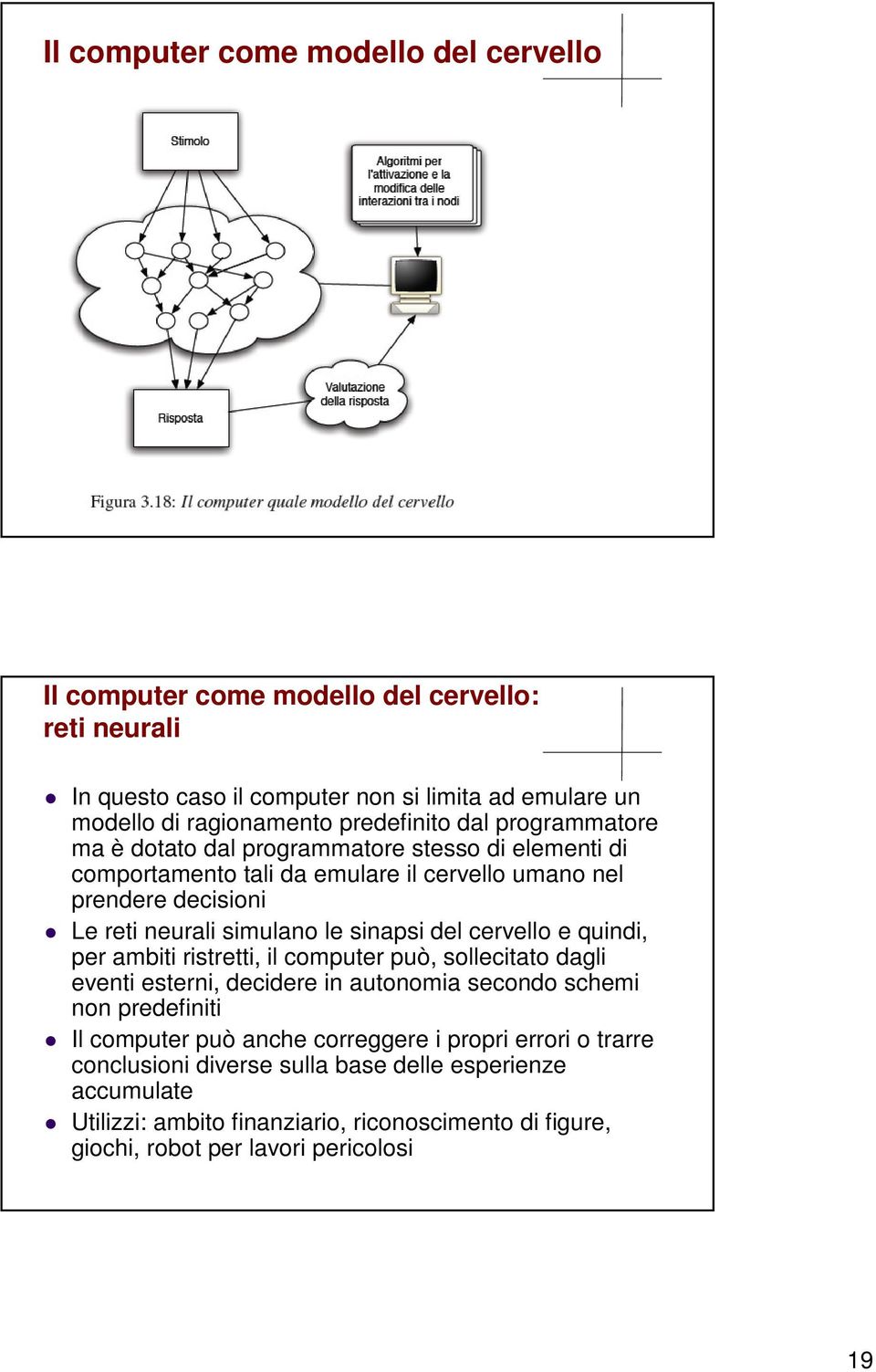 le sinapsi del cervello e quindi, per ambiti ristretti, il computer può, sollecitato dagli eventi esterni, decidere in autonomia secondo schemi non predefiniti Il computer può