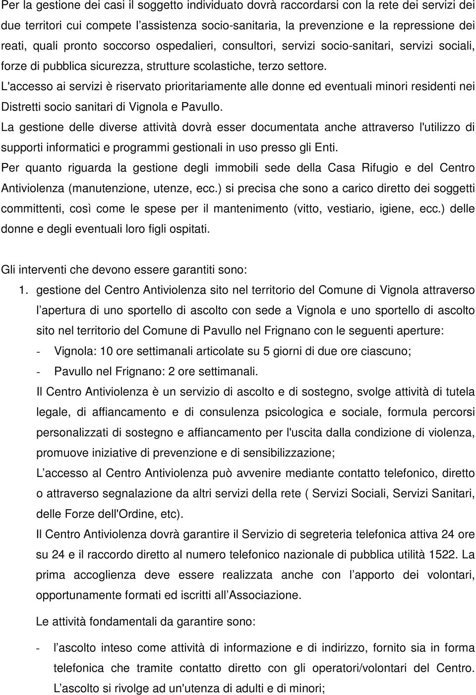 L'accesso ai servizi è riservato prioritariamente alle donne ed eventuali minori residenti nei Distretti socio sanitari di Vignola e Pavullo.