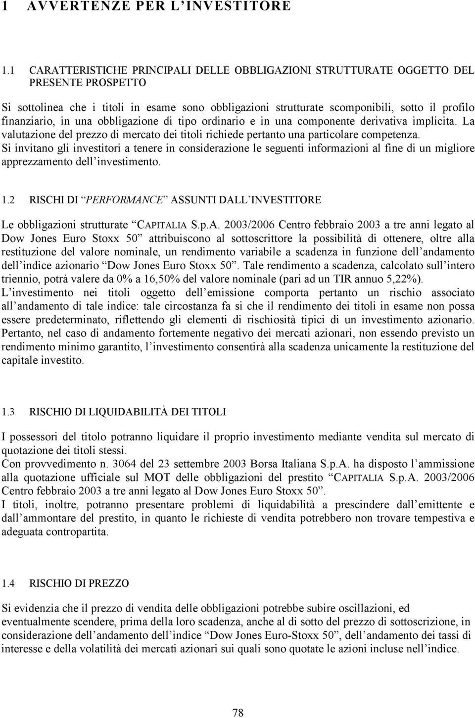 finanziario, in una obbligazione di tipo ordinario e in una componente derivativa implicita. La valutazione del prezzo di mercato dei titoli richiede pertanto una particolare competenza.