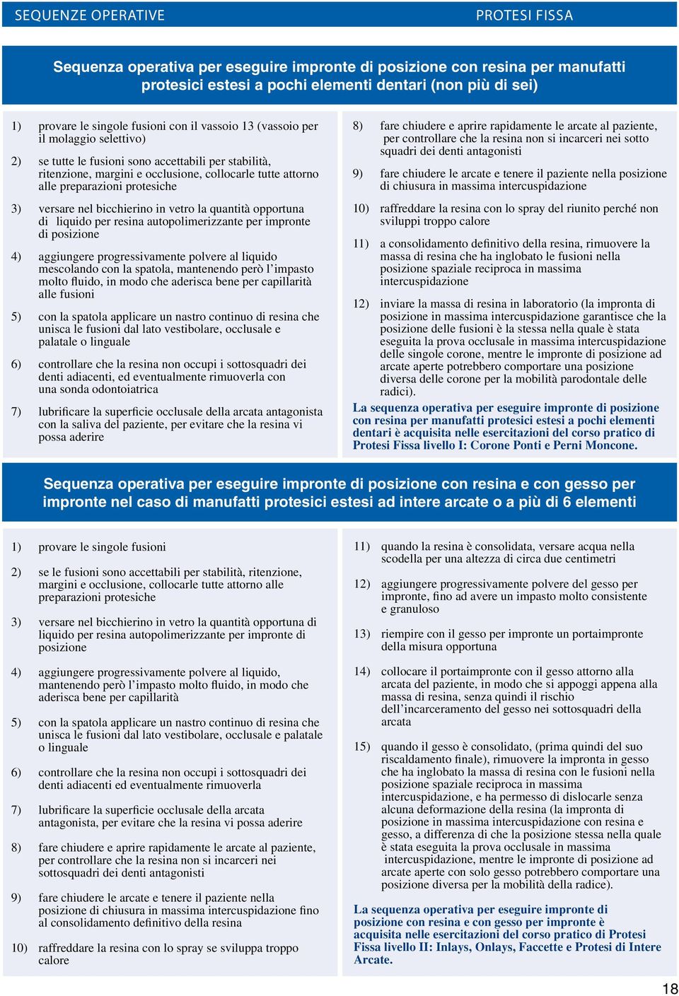 vetro la quantità opportuna di liquido per resina autopolimerizzante per impronte di posizione 4) aggiungere progressivamente polvere al liquido mescolando con la spatola, mantenendo però l impasto