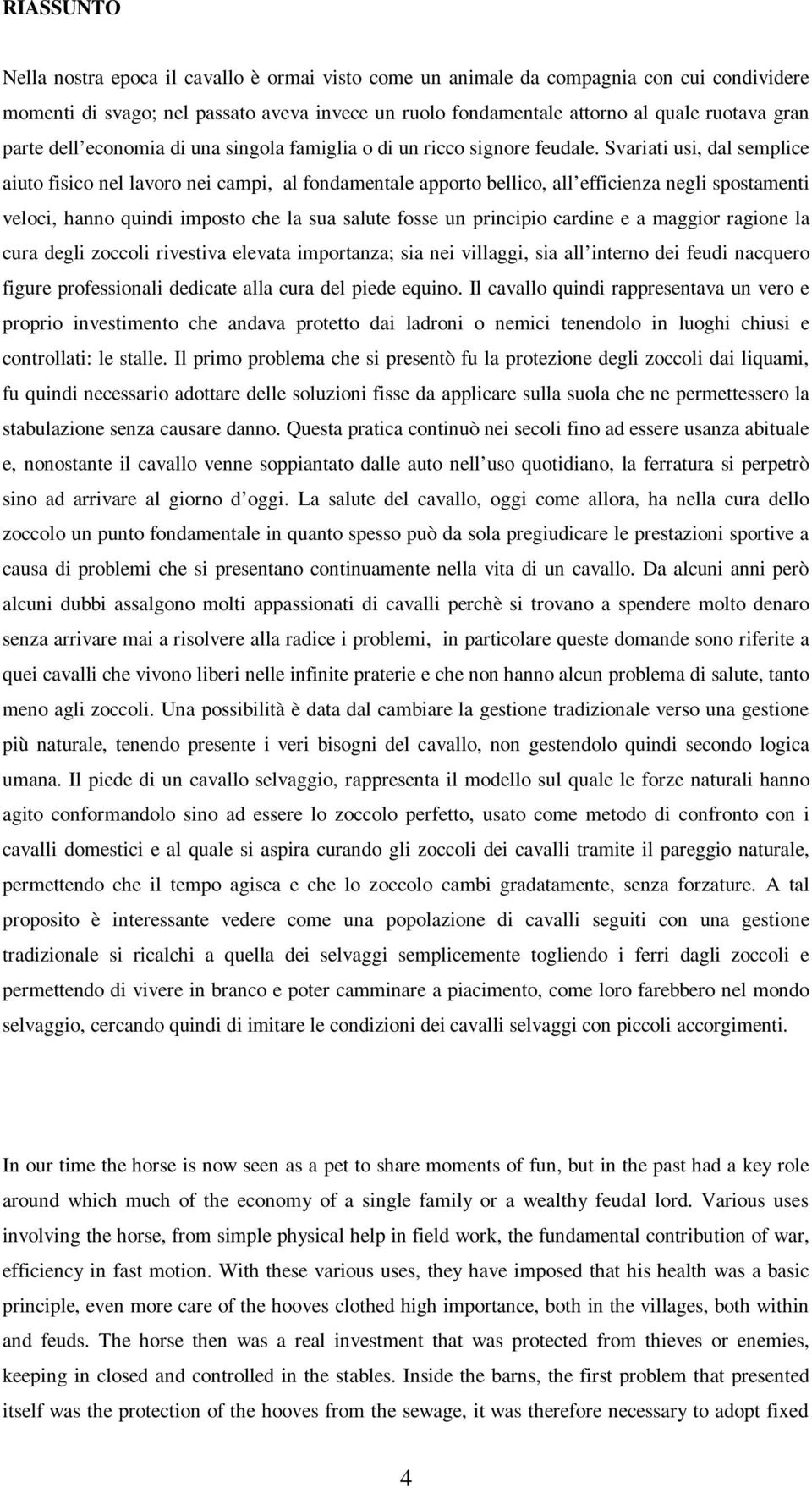 Svariati usi, dal semplice aiuto fisico nel lavoro nei campi, al fondamentale apporto bellico, all efficienza negli spostamenti veloci, hanno quindi imposto che la sua salute fosse un principio