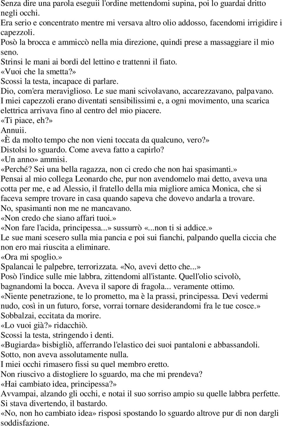 » Scossi la testa, incapace di parlare. Dio, com'era meraviglioso. Le sue mani scivolavano, accarezzavano, palpavano.