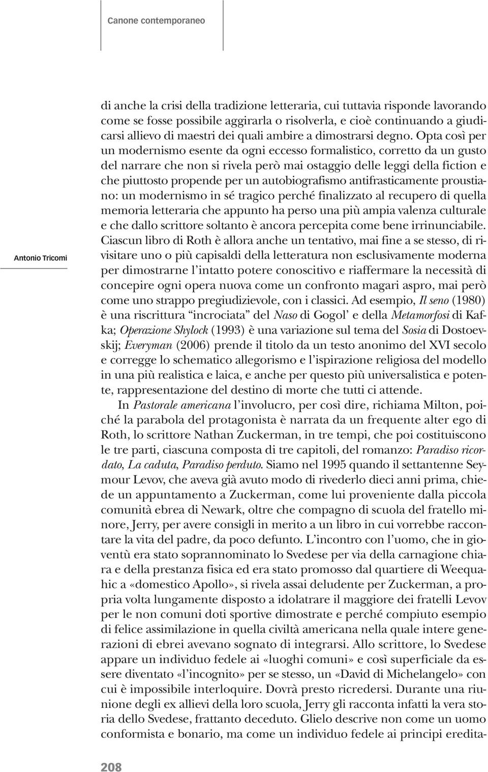 Opta così per un modernismo esente da ogni eccesso formalistico, corretto da un gusto del narrare che non si rivela però mai ostaggio delle leggi della fiction e che piuttosto propende per un