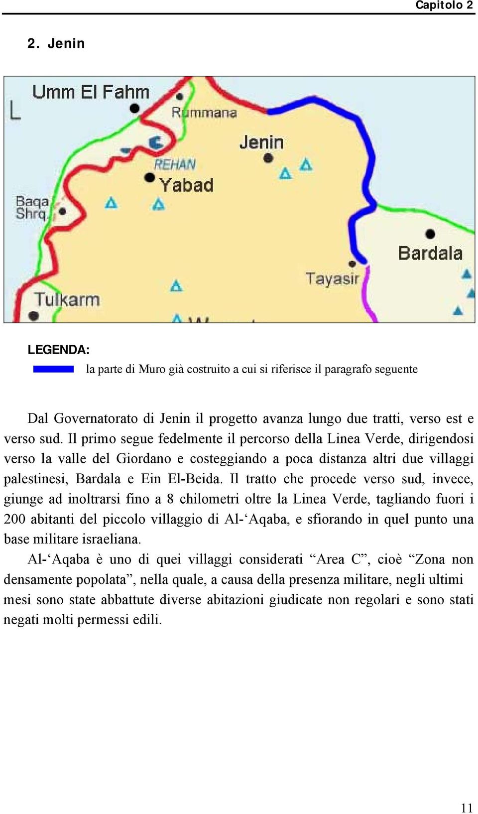 Il tratto che procede verso sud, invece, giunge ad inoltrarsi fino a 8 chilometri oltre la Linea Verde, tagliando fuori i 200 abitanti del piccolo villaggio di Al- Aqaba, e sfiorando in quel punto