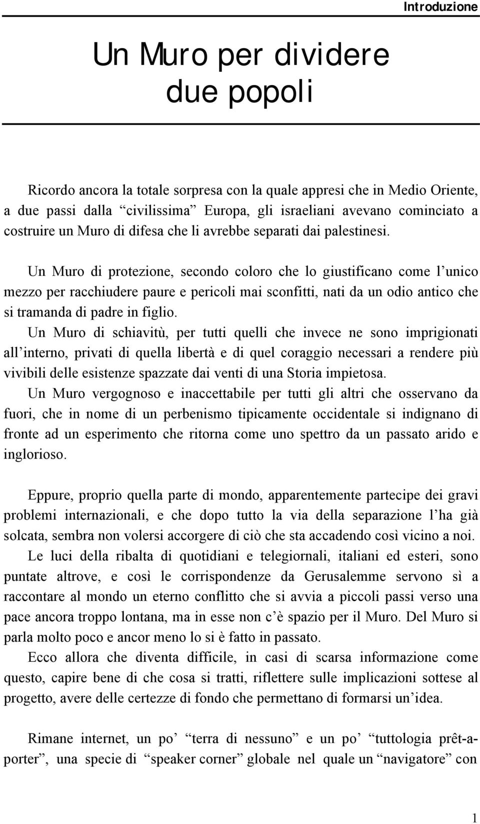 Un Muro di protezione, secondo coloro che lo giustificano come l unico mezzo per racchiudere paure e pericoli mai sconfitti, nati da un odio antico che si tramanda di padre in figlio.