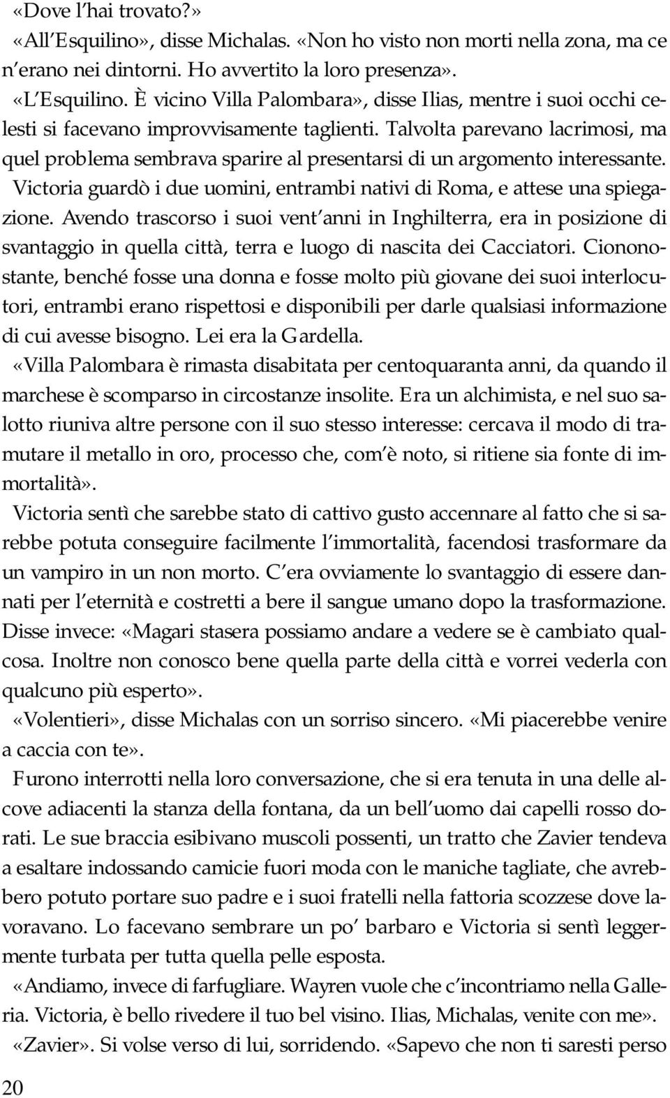 Talvolta parevano lacrimosi, ma quel problema sembrava sparire al presentarsi di un argomento interessante. Victoria guardò i due uomini, entrambi nativi di Roma, e attese una spiegazione.