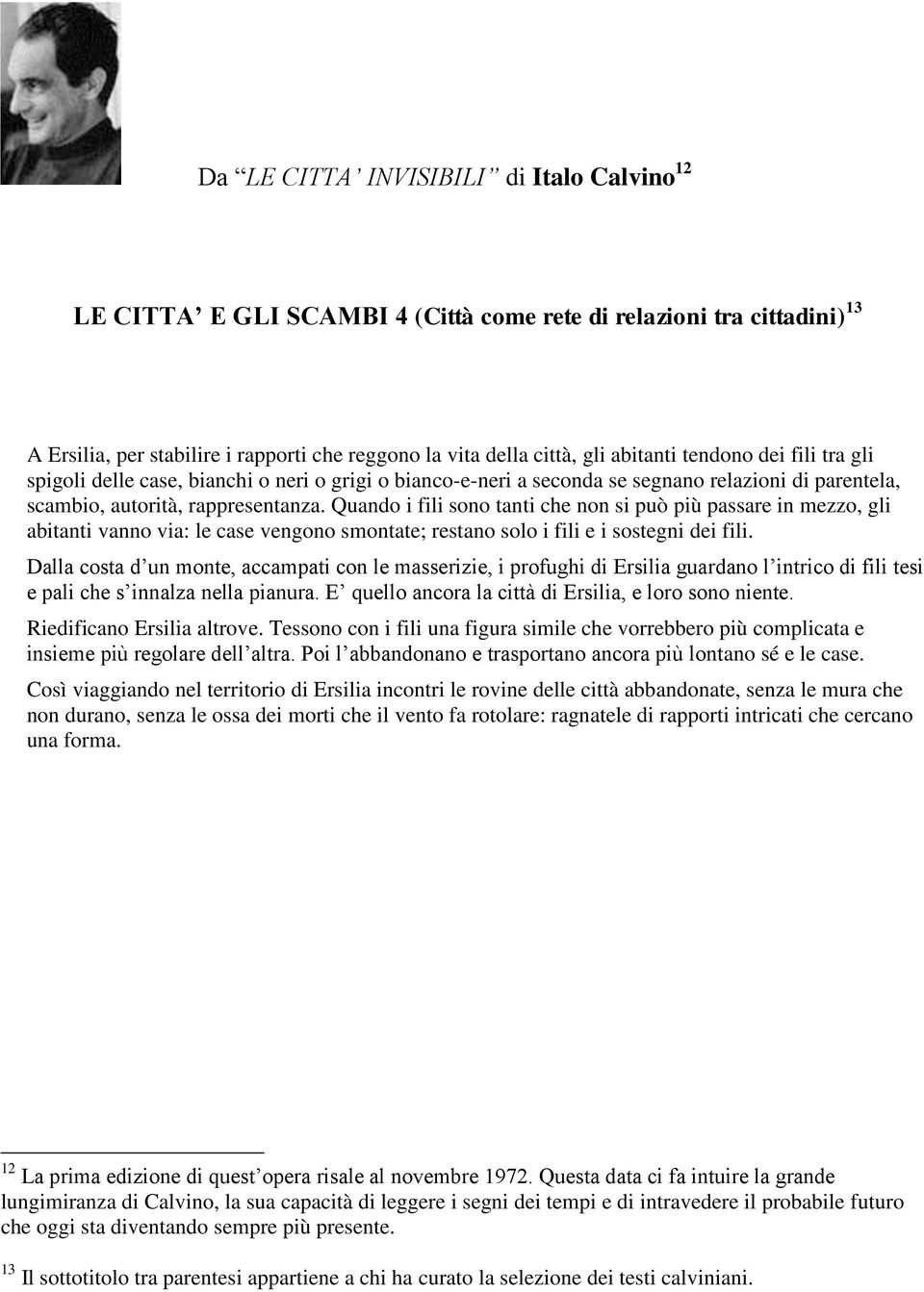 Quando i fili sono tanti che non si può più passare in mezzo, gli abitanti vanno via: le case vengono smontate; restano solo i fili e i sostegni dei fili.