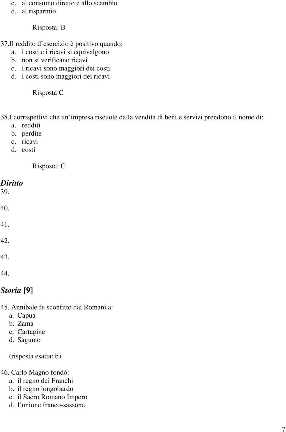 I corrispettivi che un impresa riscuote dalla vendita di beni e servizi prendono il nome di: a. redditi b. perdite c. ricavi d. costi Diritto 39. 40. 41. 42. 43.