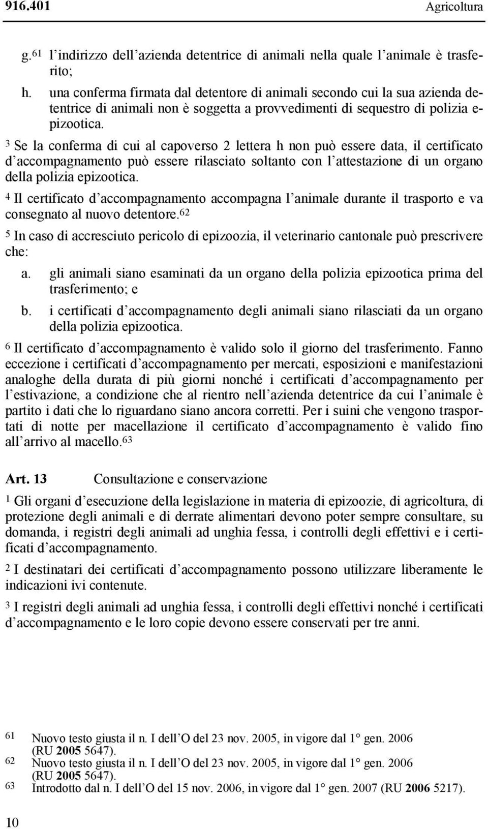 3 Se la conferma di cui al capoverso 2 lettera h non può essere data, il certificato d accompagnamento può essere rilasciato soltanto con l attestazione di un organo della polizia epizootica.