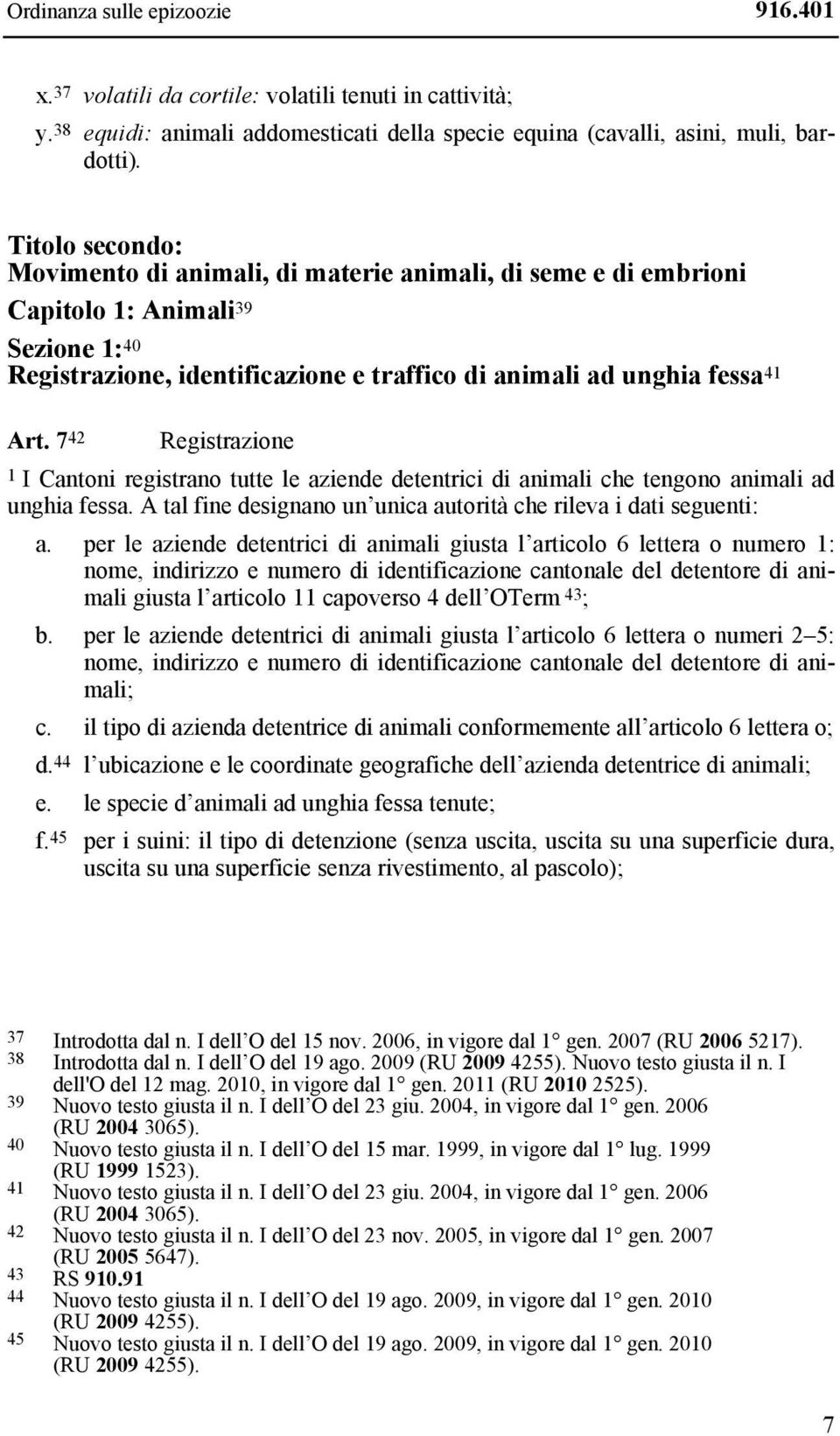 7 42 Registrazione 1 I Cantoni registrano tutte le aziende detentrici di animali che tengono animali ad unghia fessa. A tal fine designano un unica autorità che rileva i dati seguenti: a.