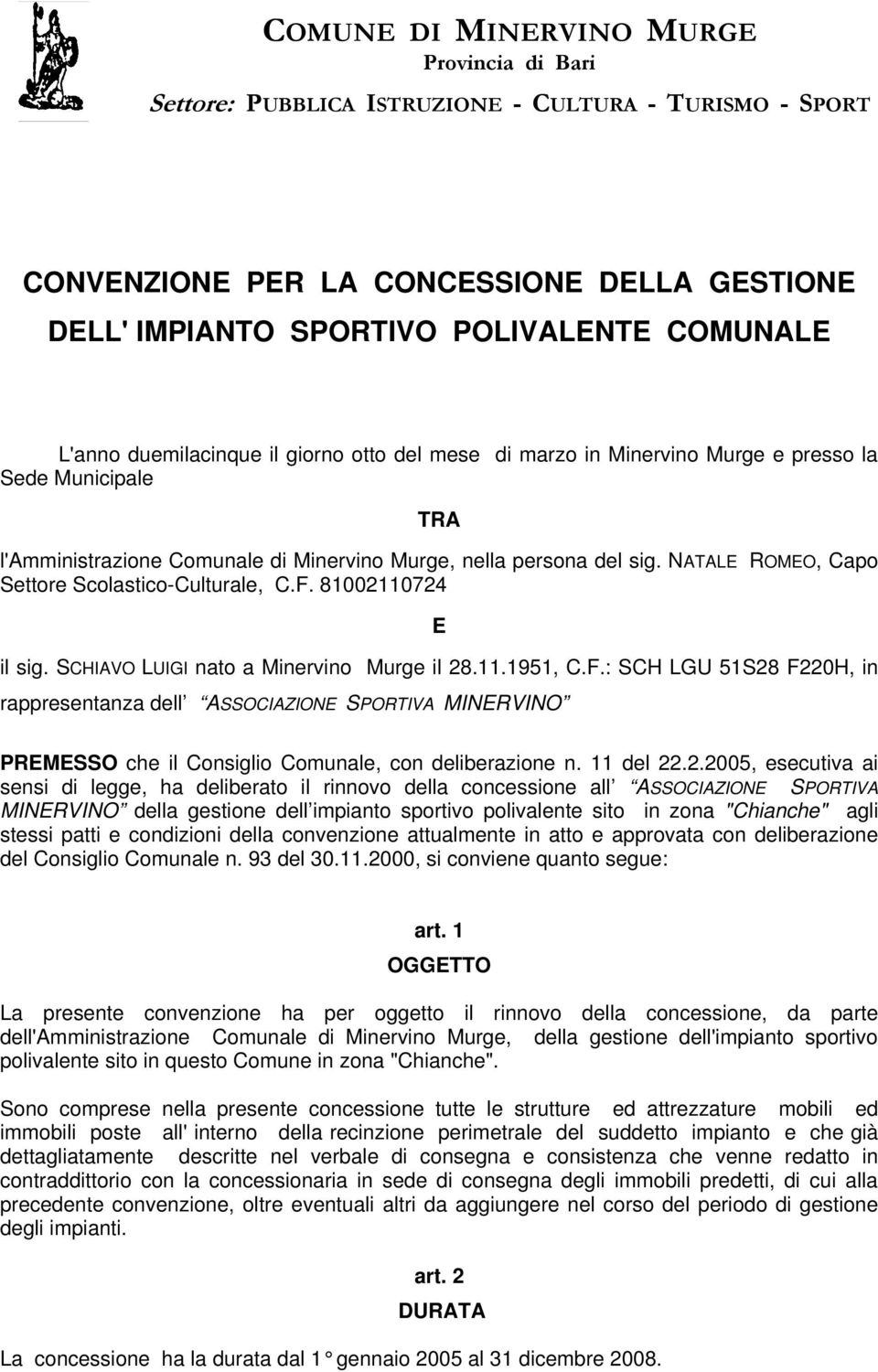 NATALE ROMEO, Capo Settore Scolastico-Culturale, C.F. 81002110724 E il sig. SCHIAVO LUIGI nato a Minervino Murge il 28.11.1951, C.F.: SCH LGU 51S28 F220H, in rappresentanza dell ASSOCIAZIONE SPORTIVA MINERVINO PREMESSO che il Consiglio Comunale, con deliberazione n.