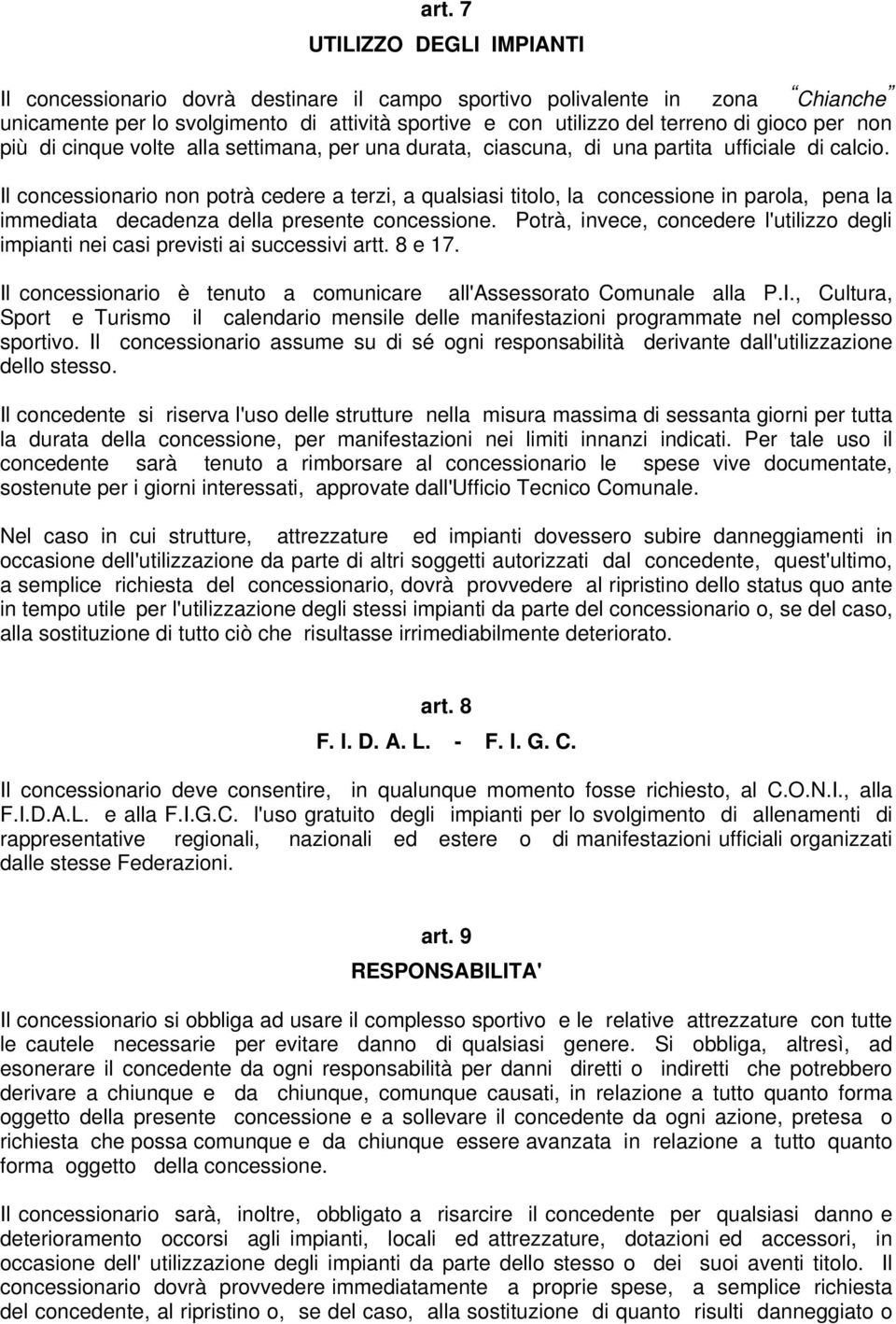 Il concessionario non potrà cedere a terzi, a qualsiasi titolo, la concessione in parola, pena la immediata decadenza della presente concessione.