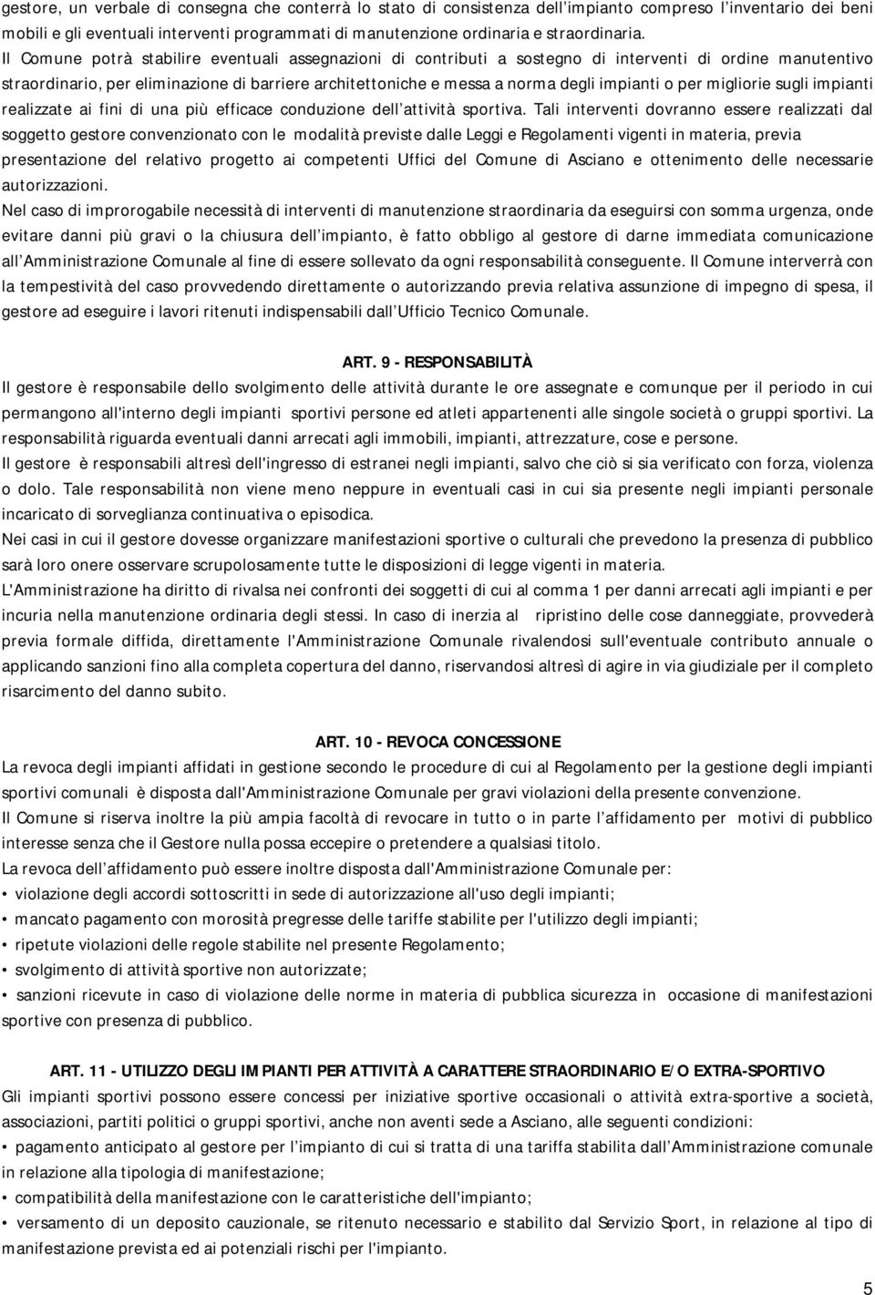 Il Comune potrà stabilire eventuali assegnazioni di contributi a sostegno di interventi di ordine manutentivo straordinario, per eliminazione di barriere architettoniche e messa a norma degli