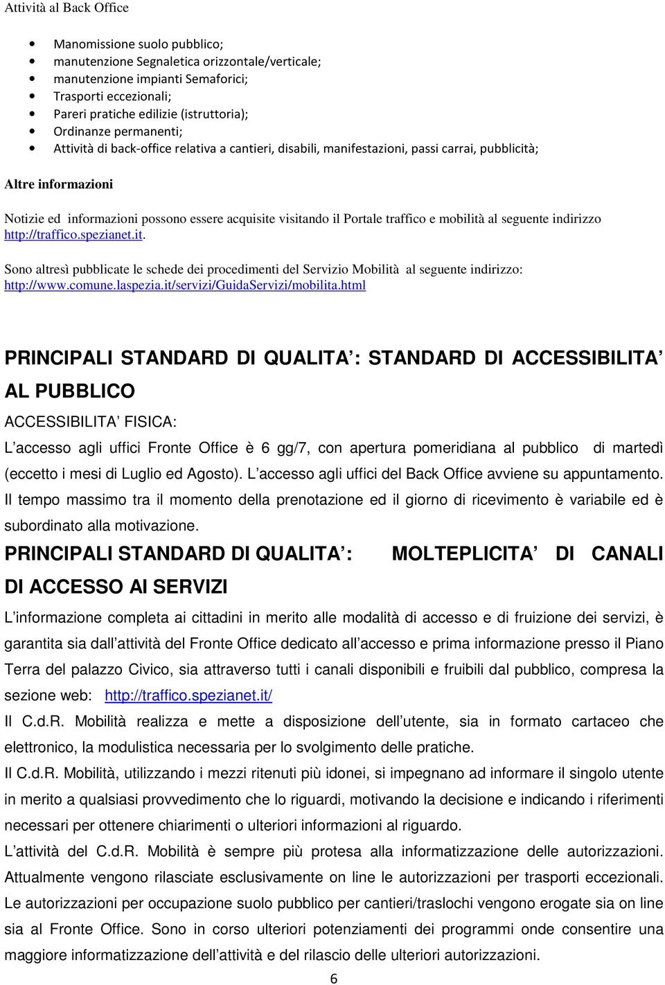 Portale traffico e mobilità al seguente indirizzo http://traffico.spezianet.it. Sono altresì pubblicate le schede dei procedimenti del Servizio Mobilità al seguente indirizzo: http://www.comune.