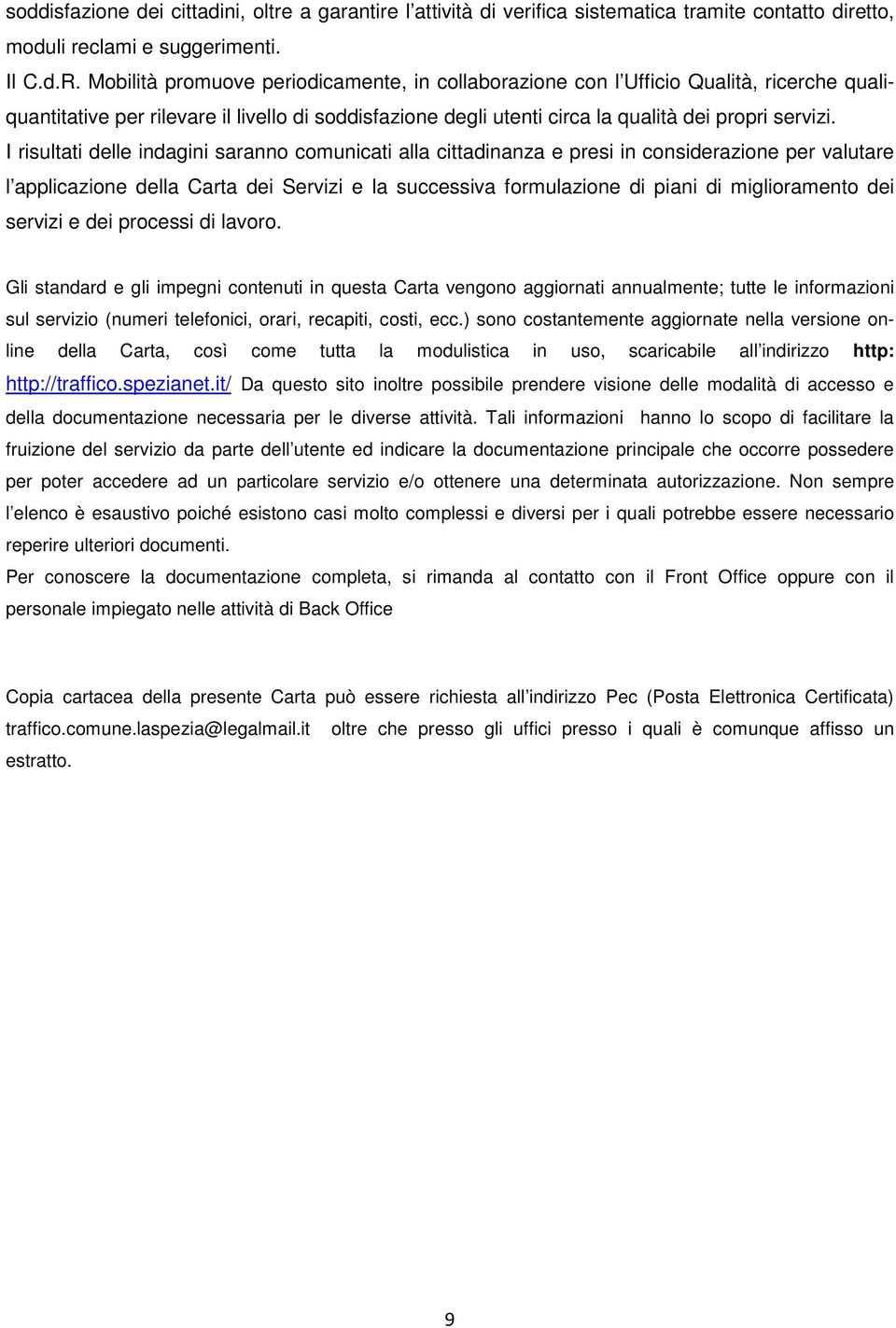 I risultati delle indagini saranno comunicati alla cittadinanza e presi in considerazione per valutare l applicazione della Carta dei Servizi e la successiva formulazione di piani di miglioramento