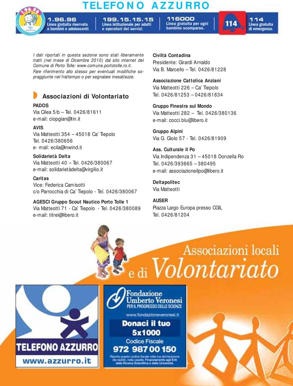 Associazioni di Volontariato PADOS Via Cilea 5/b Tel. 0426/81611 e-mail: ciopgian@tin.it AVIS Via Matteotti 354 45018 Ca Tiepolo Tel. 0426/380656 e- mail: ecila@inwind.