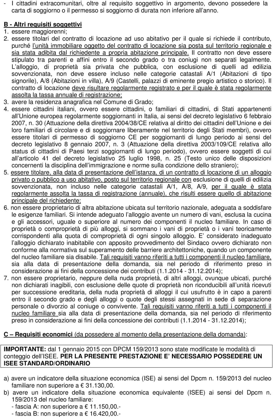 essere titolari del contratto di locazione ad uso abitativo per il quale si richiede il contributo, purché l unità immobiliare oggetto del contratto di locazione sia posta sul territorio regionale e