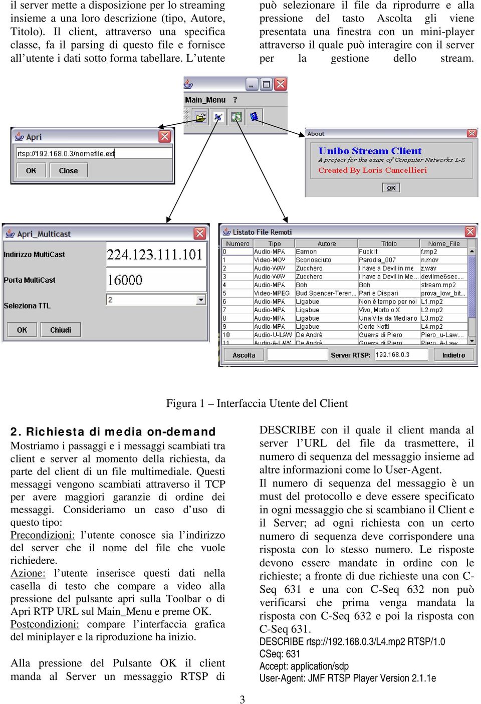 L utente può selezionare il file da riprodurre e alla pressione del tasto Ascolta gli viene presentata una finestra con un mini-player attraverso il quale può interagire con il server per la gestione