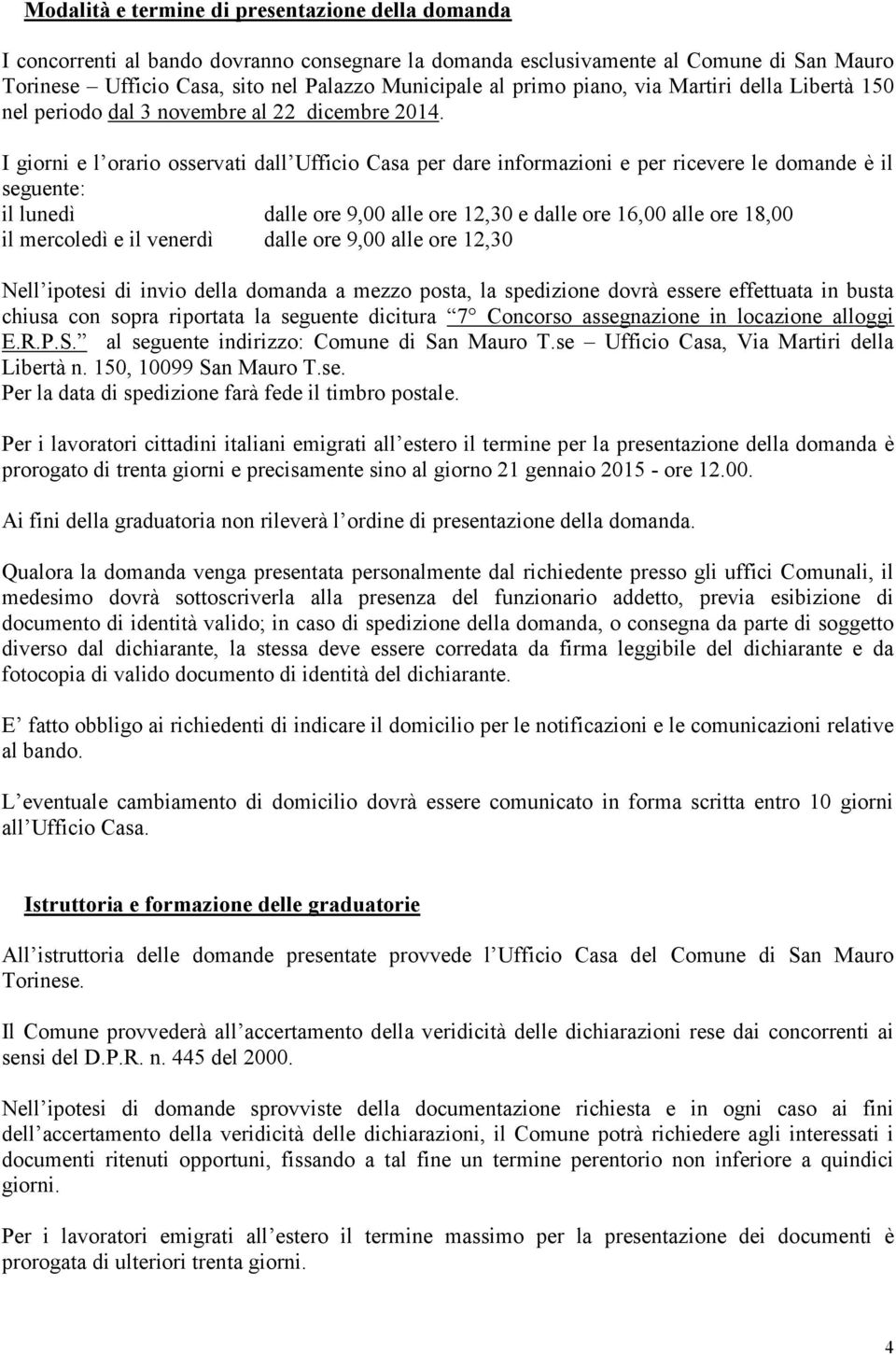 I giorni e l orario osservati dall Ufficio Casa per dare informazioni e per ricevere le domande è il seguente: il lunedì dalle ore 9,00 alle ore 12,30 e dalle ore 16,00 alle ore 18,00 il mercoledì e