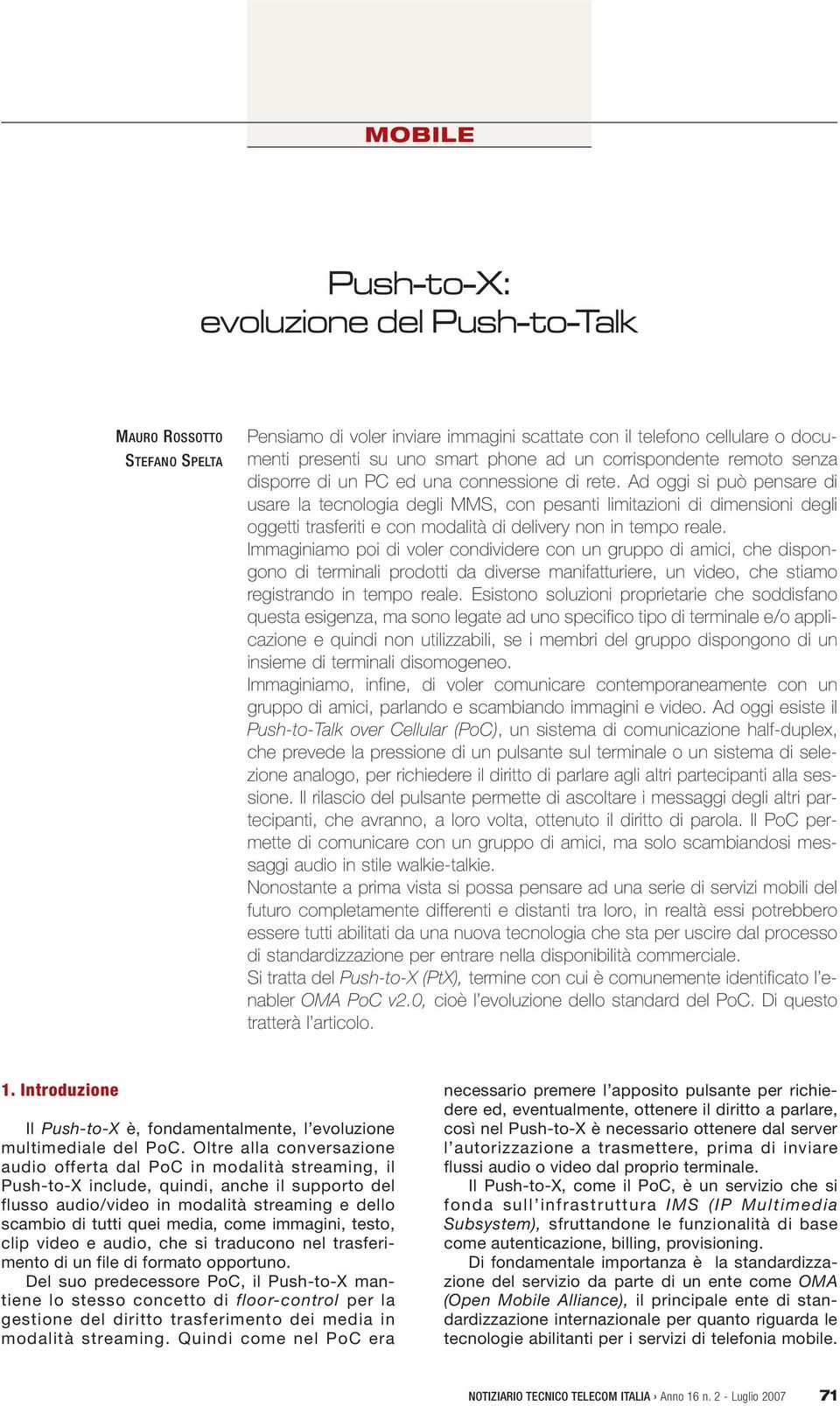 Ad oggi si può pensare di usare la tecnologia degli MMS, con pesanti limitazioni di dimensioni degli oggetti trasferiti e con modalità di delivery non in tempo reale.