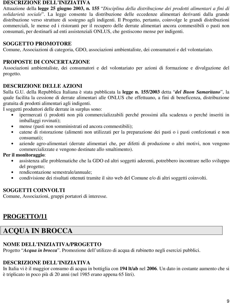 Il Progetto, pertanto, coinvolge le grandi distribuzioni commerciali, le mense ed i ristoranti per il recupero delle derrate alimentari ancora commestibili o pasti non consumati, per destinarli ad