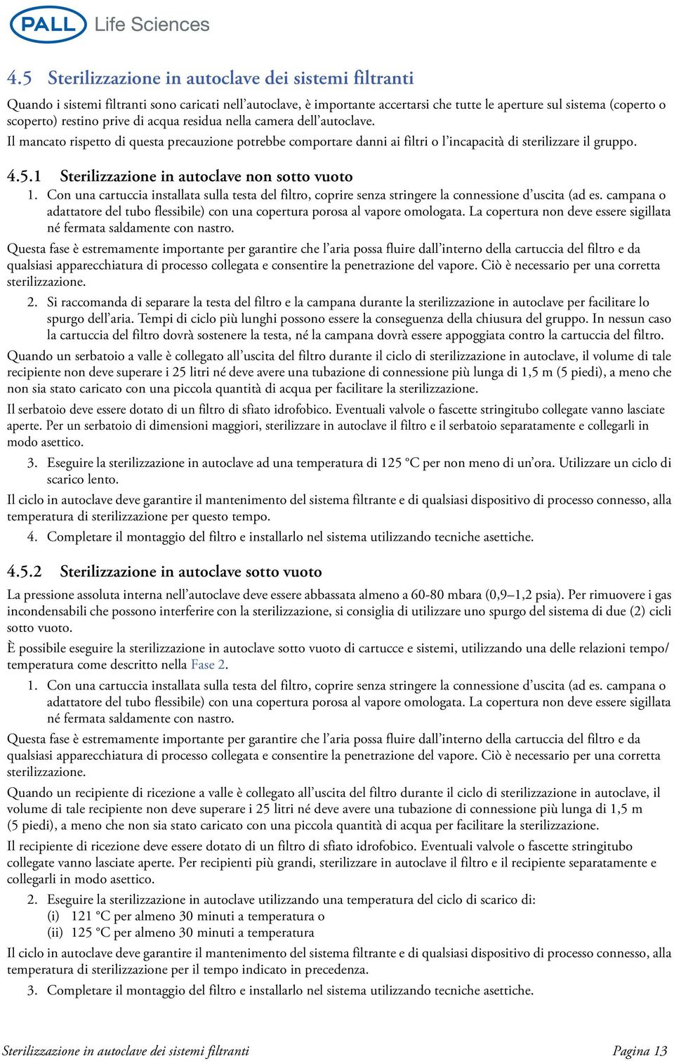 1 Sterilizzazione in autoclave non sotto vuoto 1. Con una cartuccia installata sulla testa del filtro, coprire senza stringere la connessione d uscita (ad es.