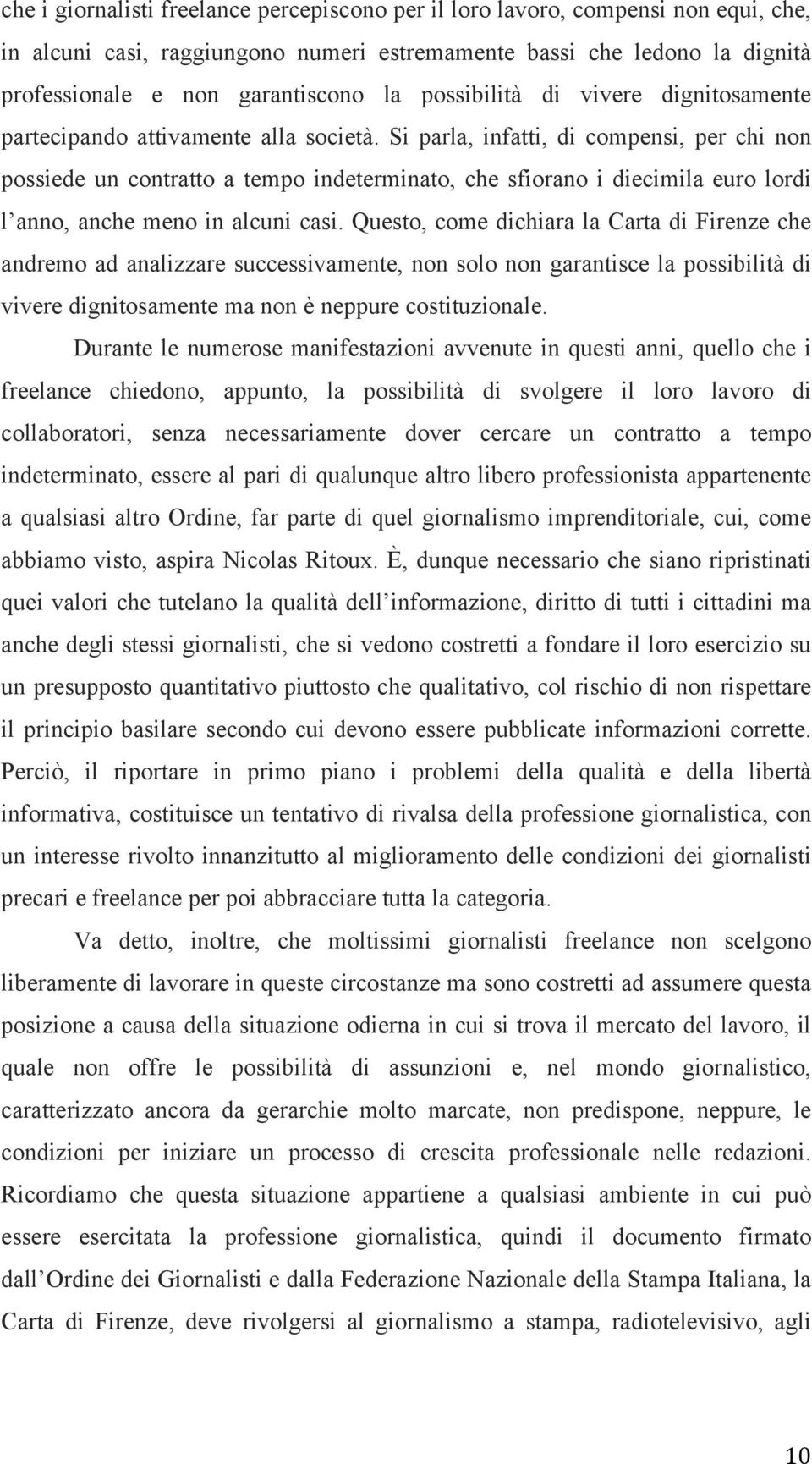 Si parla, infatti, di compensi, per chi non possiede un contratto a tempo indeterminato, che sfiorano i diecimila euro lordi l anno, anche meno in alcuni casi.