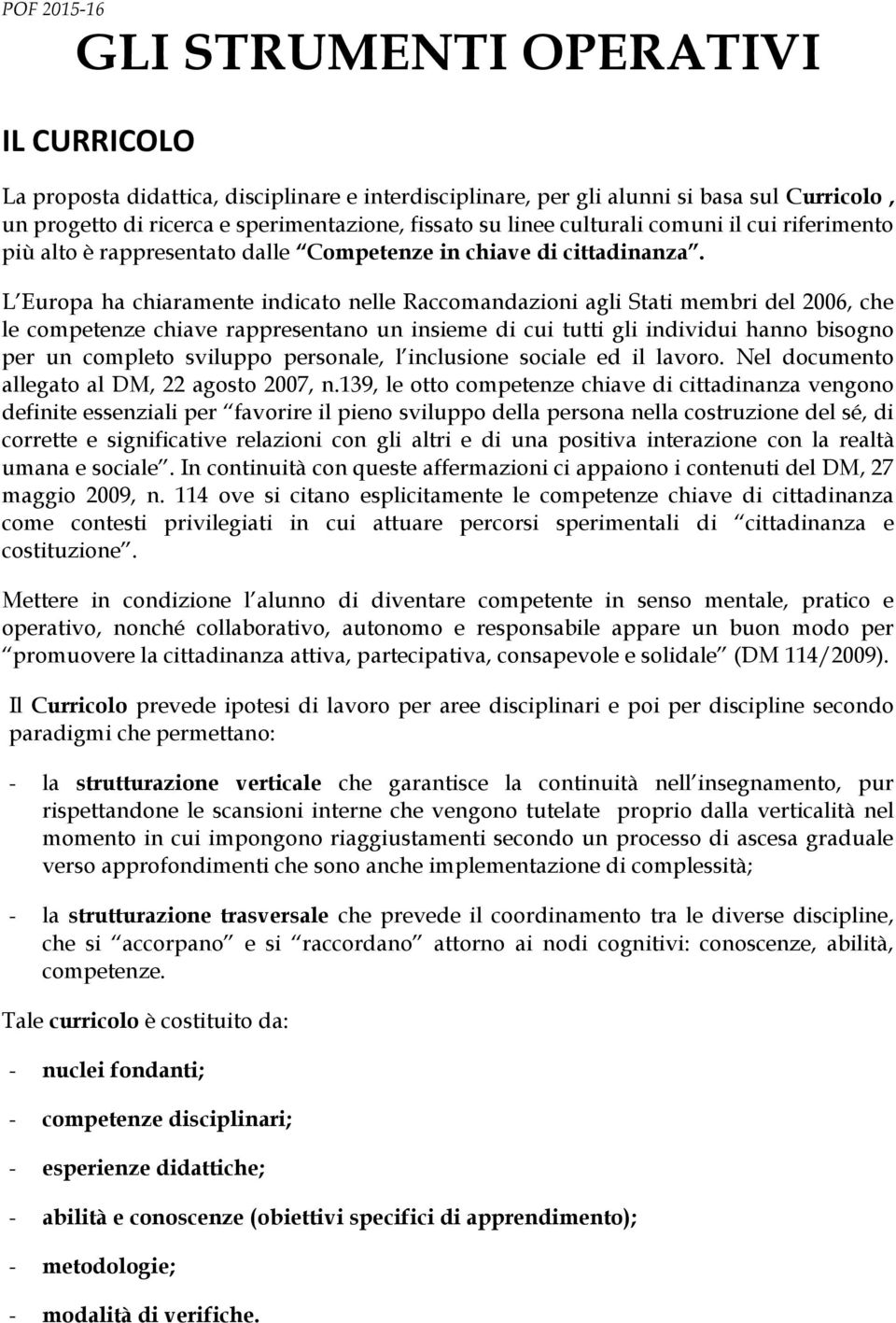 L Europa ha chiaramente indicato nelle Raccomandazioni agli Stati membri del 2006, che le competenze chiave rappresentano un insieme di cui tutti gli individui hanno bisogno per un completo sviluppo