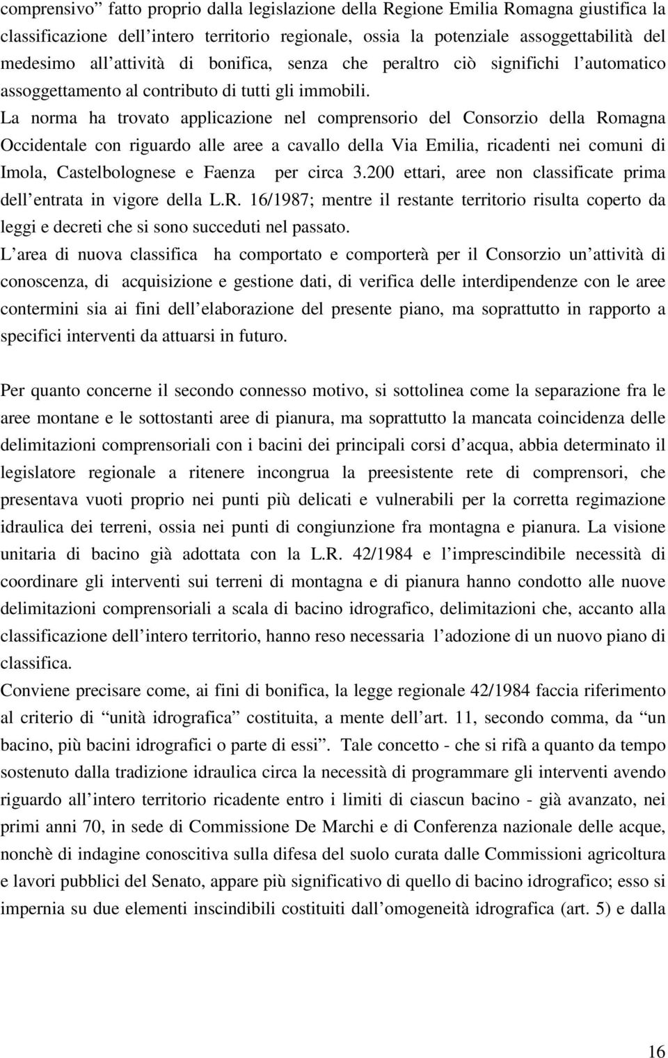 La norma ha trovato applicazione nel comprensorio del Consorzio della Romagna Occidentale con riguardo alle aree a cavallo della Via Emilia, ricadenti nei comuni di Imola, Castelbolognese e Faenza
